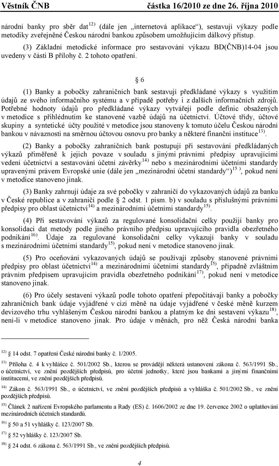 6 (1) Banky a pobočky zahraničních bank sestavují předkládané výkazy s využitím údajů ze svého informačního systému a v případě potřeby i z dalších informačních zdrojů.