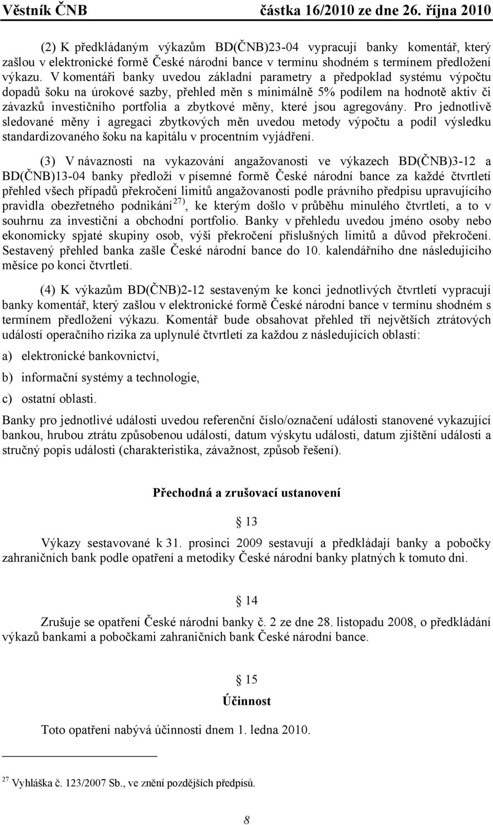měny, které jsou agregovány. Pro jednotlivě sledované měny i agregaci zbytkových měn uvedou metody výpočtu a podíl výsledku standardizovaného šoku na kapitálu v procentním vyjádření.
