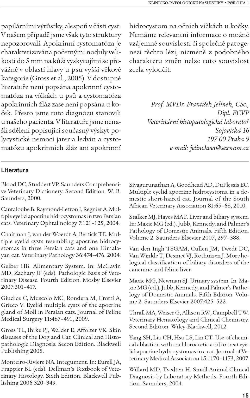V dostupné literatuøe není popsána apokrinní cystomatóza na víèkách u psù a cystomatóza apokrinních žláz zase není popsána u koèek. Pøesto jsme tuto diagnózu stanovili u našeho pacienta.
