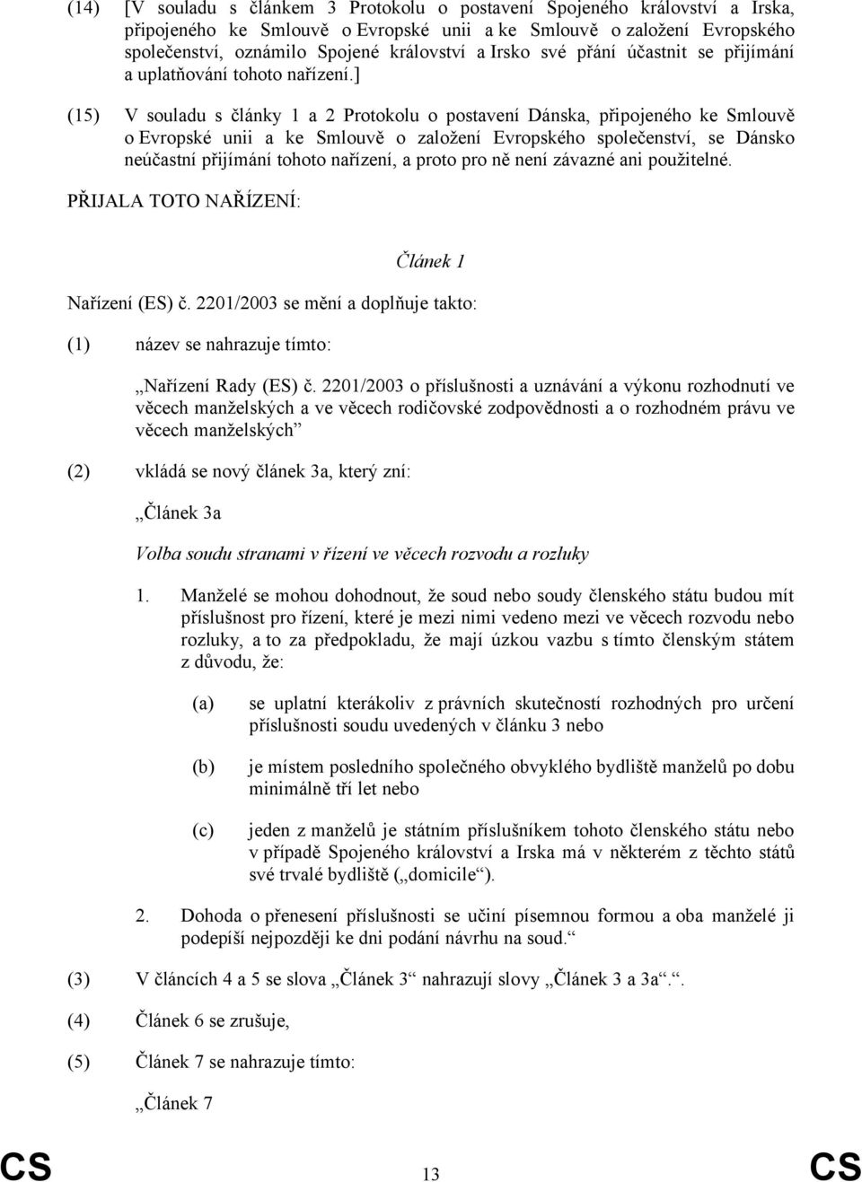 ] (15) V souladu s články 1 a 2 Protokolu o postavení Dánska, připojeného ke Smlouvě o Evropské unii a ke Smlouvě o založení Evropského společenství, se Dánsko neúčastní přijímání tohoto nařízení, a