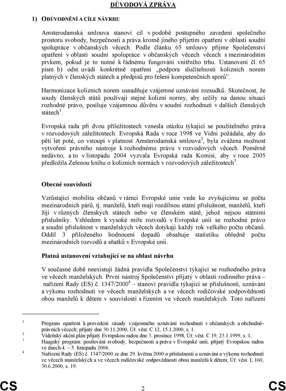 Podle článku 65 smlouvy přijme Společenství opatření v oblasti soudní spolupráce v občanských věcech věcech s mezinárodním prvkem, pokud je to nutné k řádnému fungování vnitřního trhu. Ustanovení čl.
