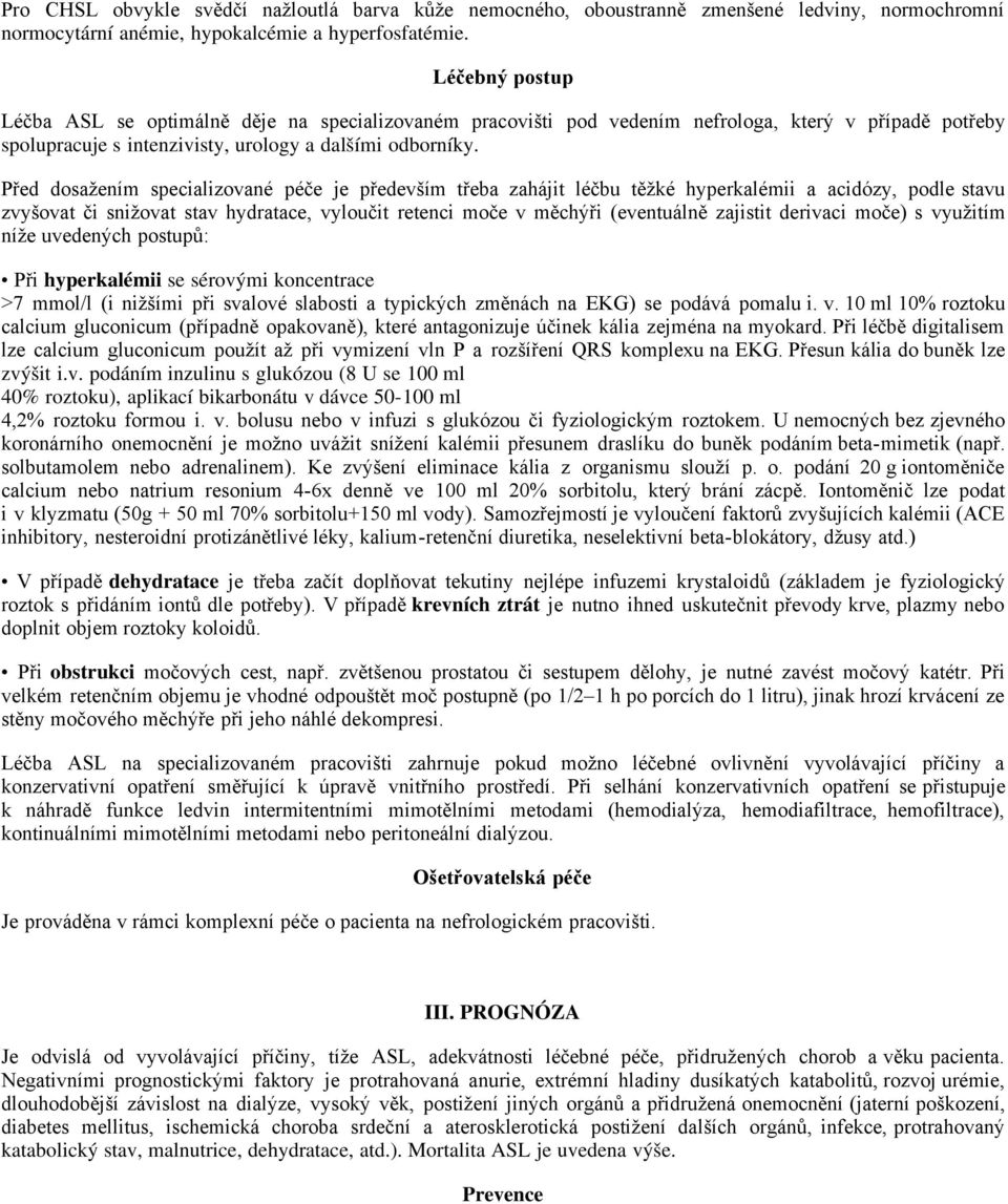 Před dosažením specializované péče je především třeba zahájit léčbu těžké hyperkalémii a acidózy, podle stavu zvyšovat či snižovat stav hydratace, vyloučit retenci moče v měchýři (eventuálně zajistit
