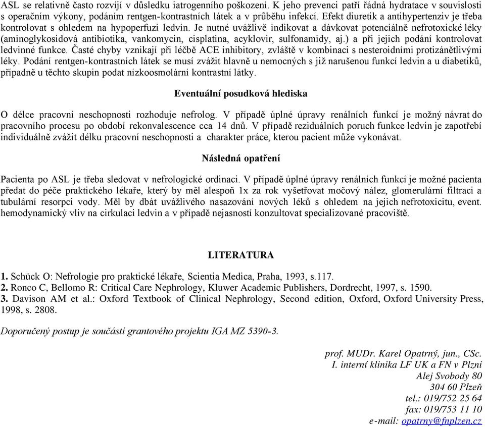 Je nutné uvážlivě indikovat a dávkovat potenciálně nefrotoxické léky (aminoglykosidová antibiotika, vankomycin, cisplatina, acyklovir, sulfonamidy, aj.