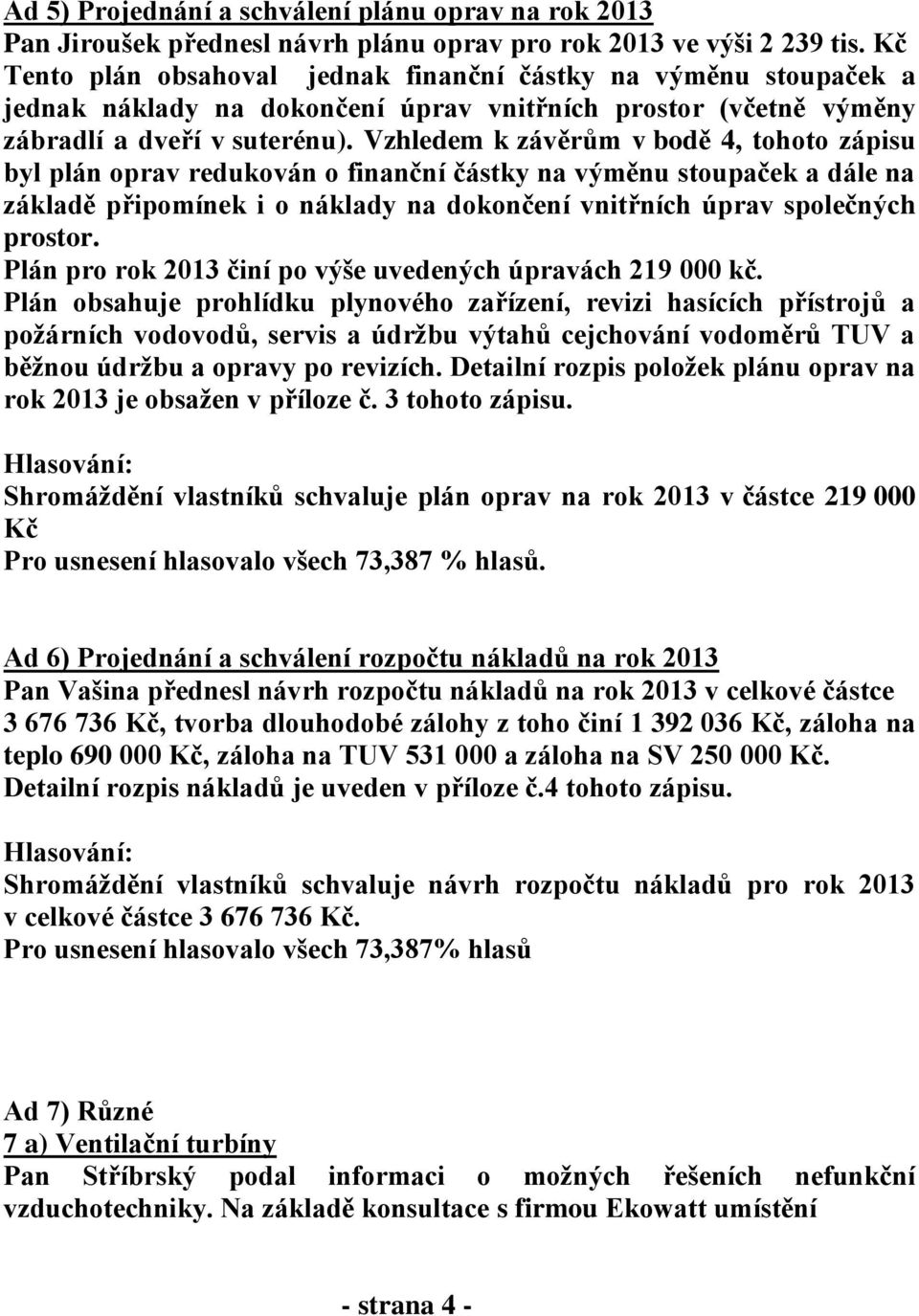 Vzhledem k závěrům v bodě 4, tohoto zápisu byl plán oprav redukován o finanční částky na výměnu stoupaček a dále na základě připomínek i o náklady na dokončení vnitřních úprav společných prostor.