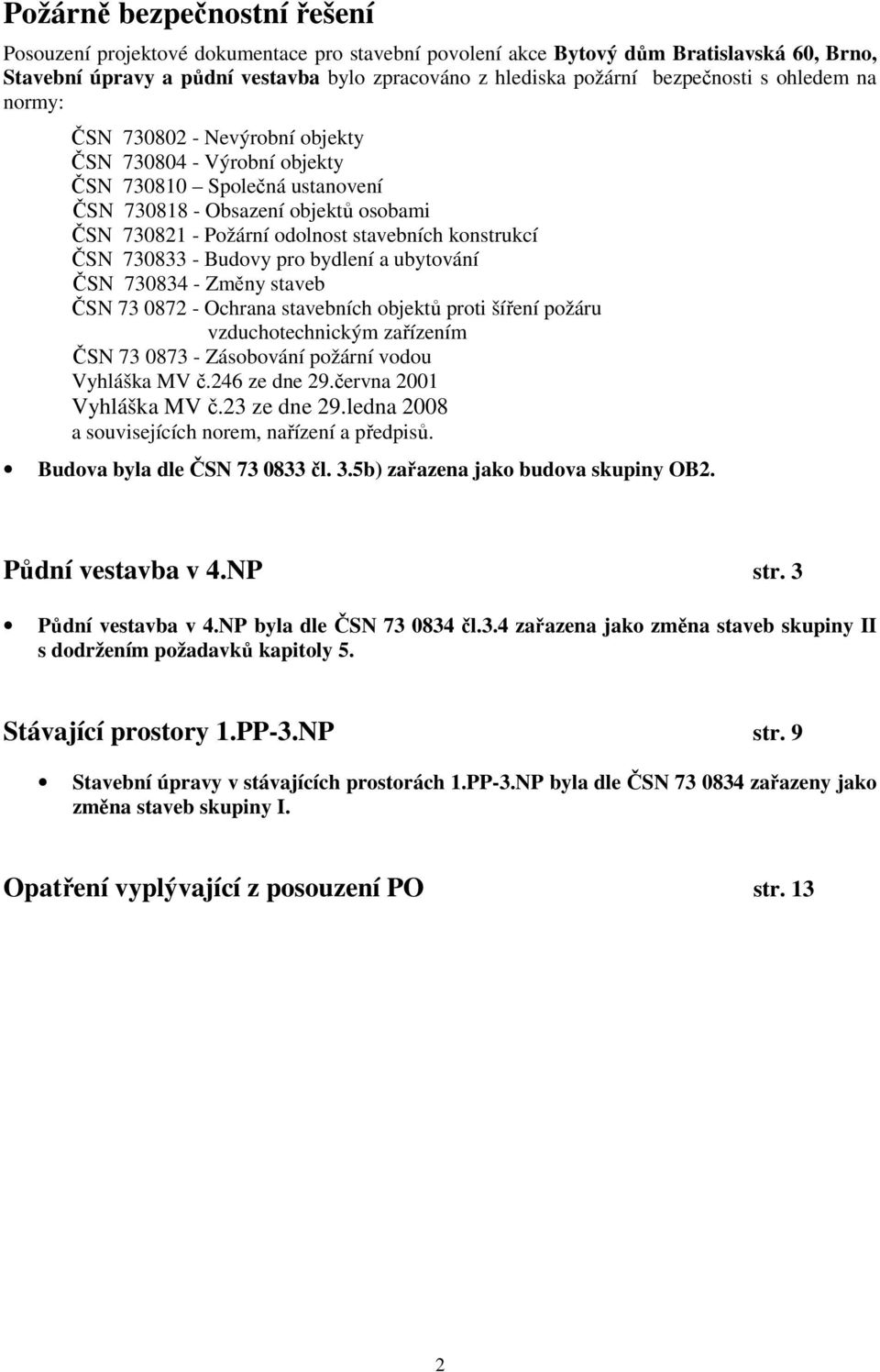 stavebních konstrukcí ČSN 730833 - Budovy pro bydlení a ubytování ČSN 730834 - Změny staveb ČSN 73 0872 - Ochrana stavebních objektů proti šíření požáru vzduchotechnickým zařízením ČSN 73 0873 -