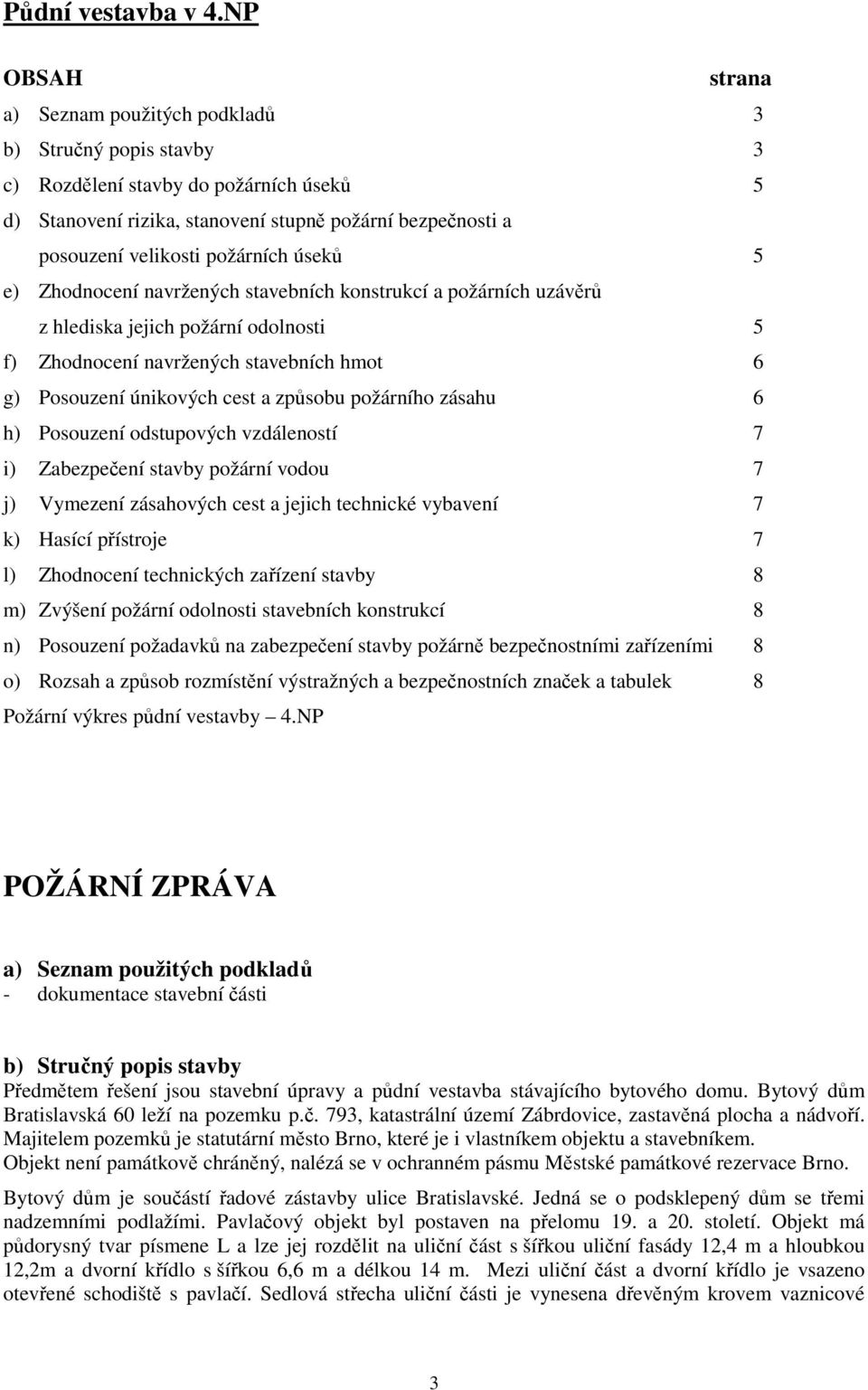 požárních úseků 5 e) Zhodnocení navržených stavebních konstrukcí a požárních uzávěrů z hlediska jejich požární odolnosti 5 f) Zhodnocení navržených stavebních hmot 6 g) Posouzení únikových cest a