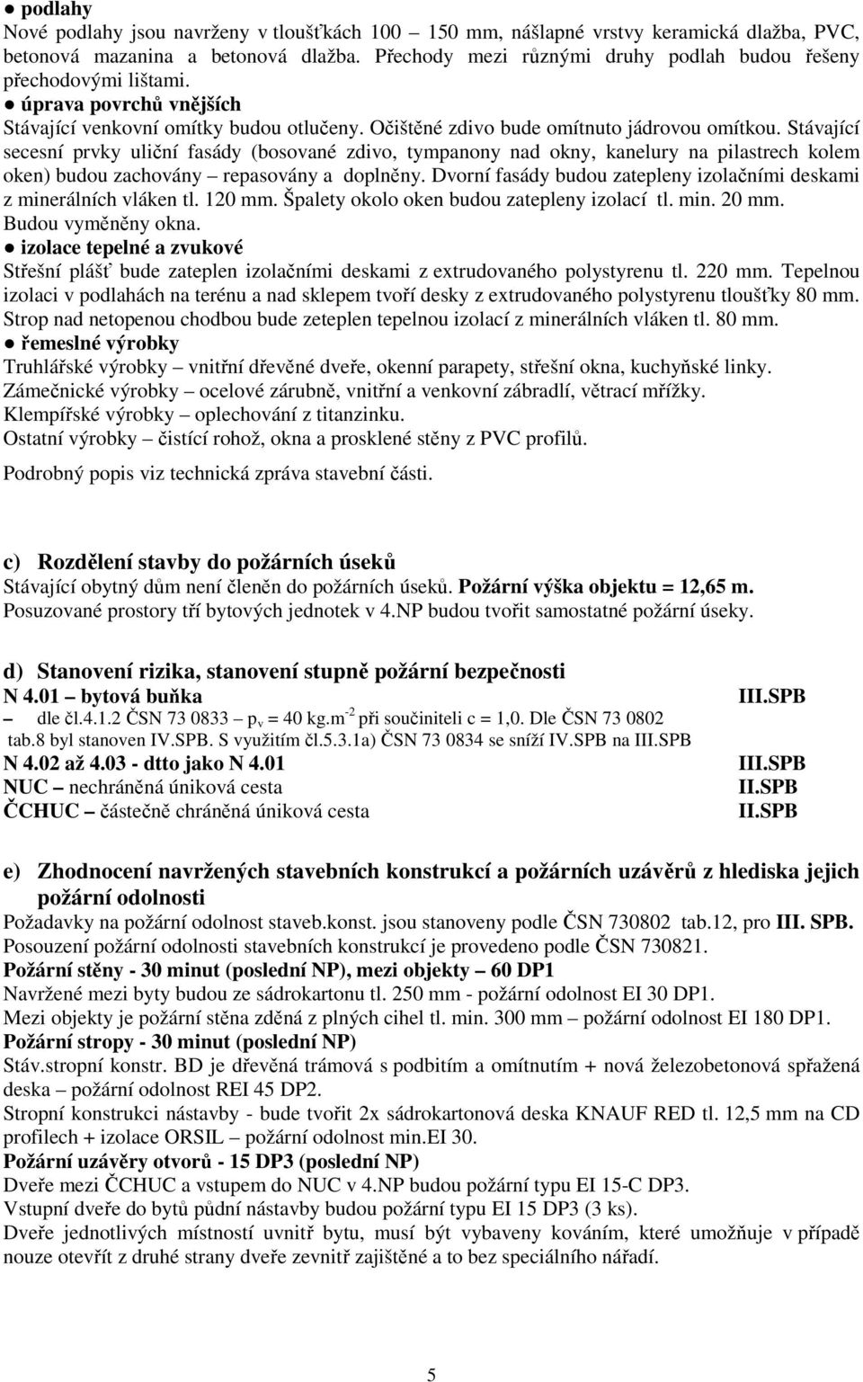 Stávající secesní prvky uliční fasády (bosované zdivo, tympanony nad okny, kanelury na pilastrech kolem oken) budou zachovány repasovány a doplněny.
