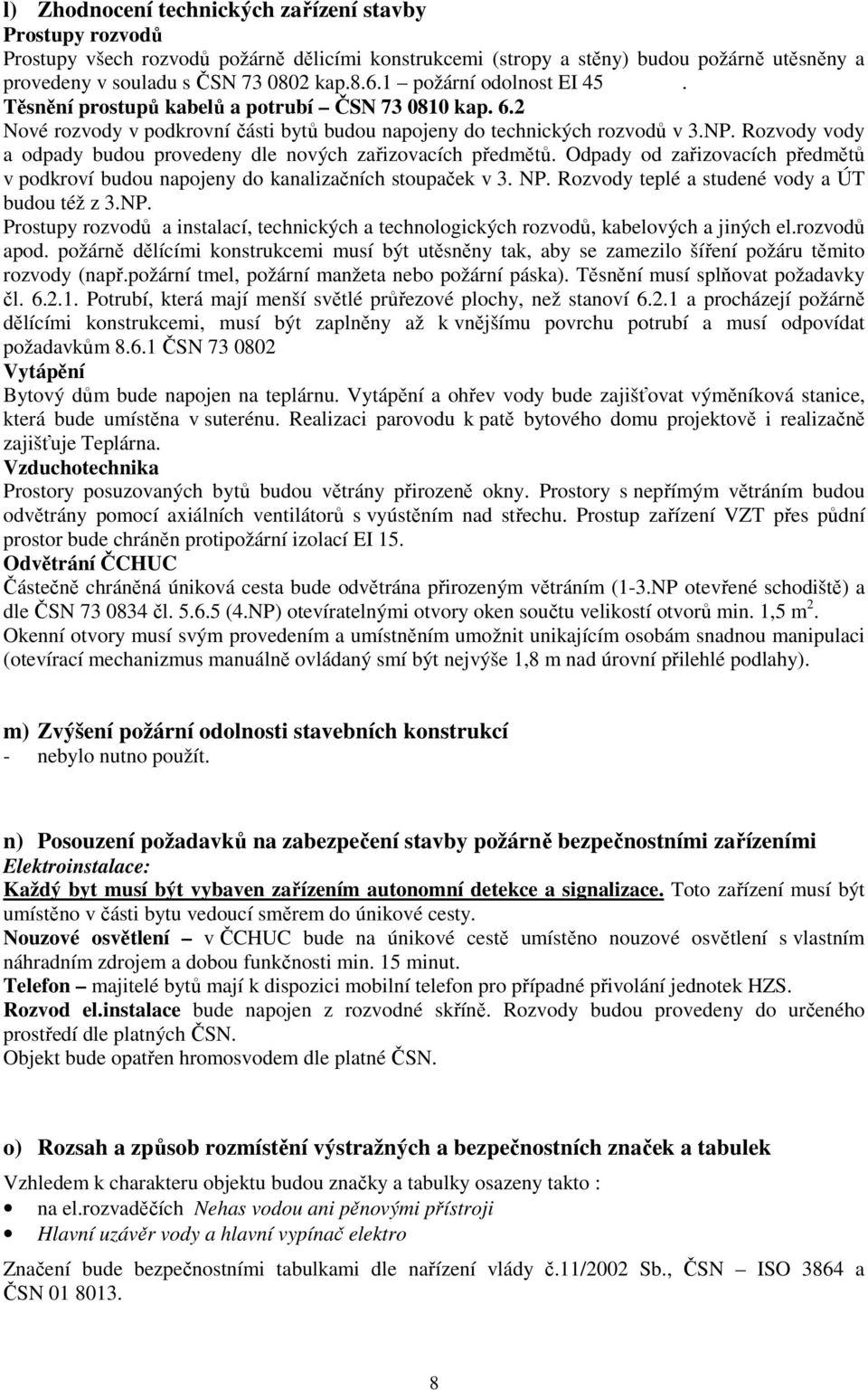 Rozvody vody a odpady budou provedeny dle nových zařizovacích předmětů. Odpady od zařizovacích předmětů v podkroví budou napojeny do kanalizačních stoupaček v 3. NP.