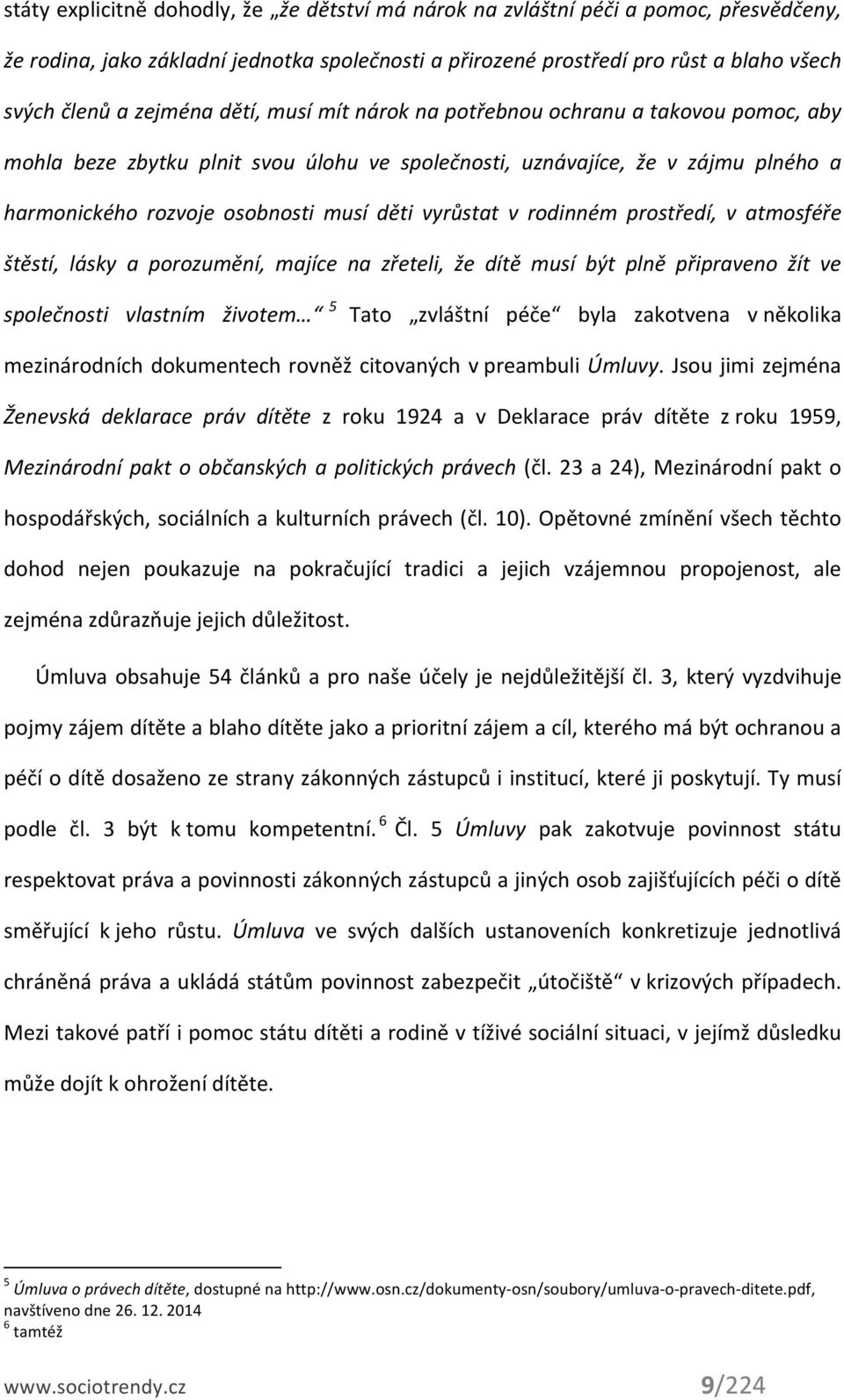 vyrůstat v rodinném prostředí, v atmosféře štěstí, lásky a porozumění, majíce na zřeteli, že dítě musí být plně připraveno žít ve společnosti vlastním životem 5 Tato zvláštní péče byla zakotvena v