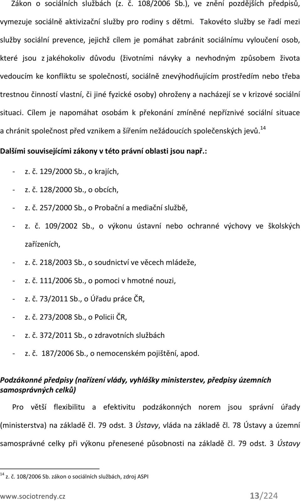 vedoucím ke konfliktu se společností, sociálně znevýhodňujícím prostředím nebo třeba trestnou činností vlastní, či jiné fyzické osoby) ohroženy a nacházejí se v krizové sociální situaci.