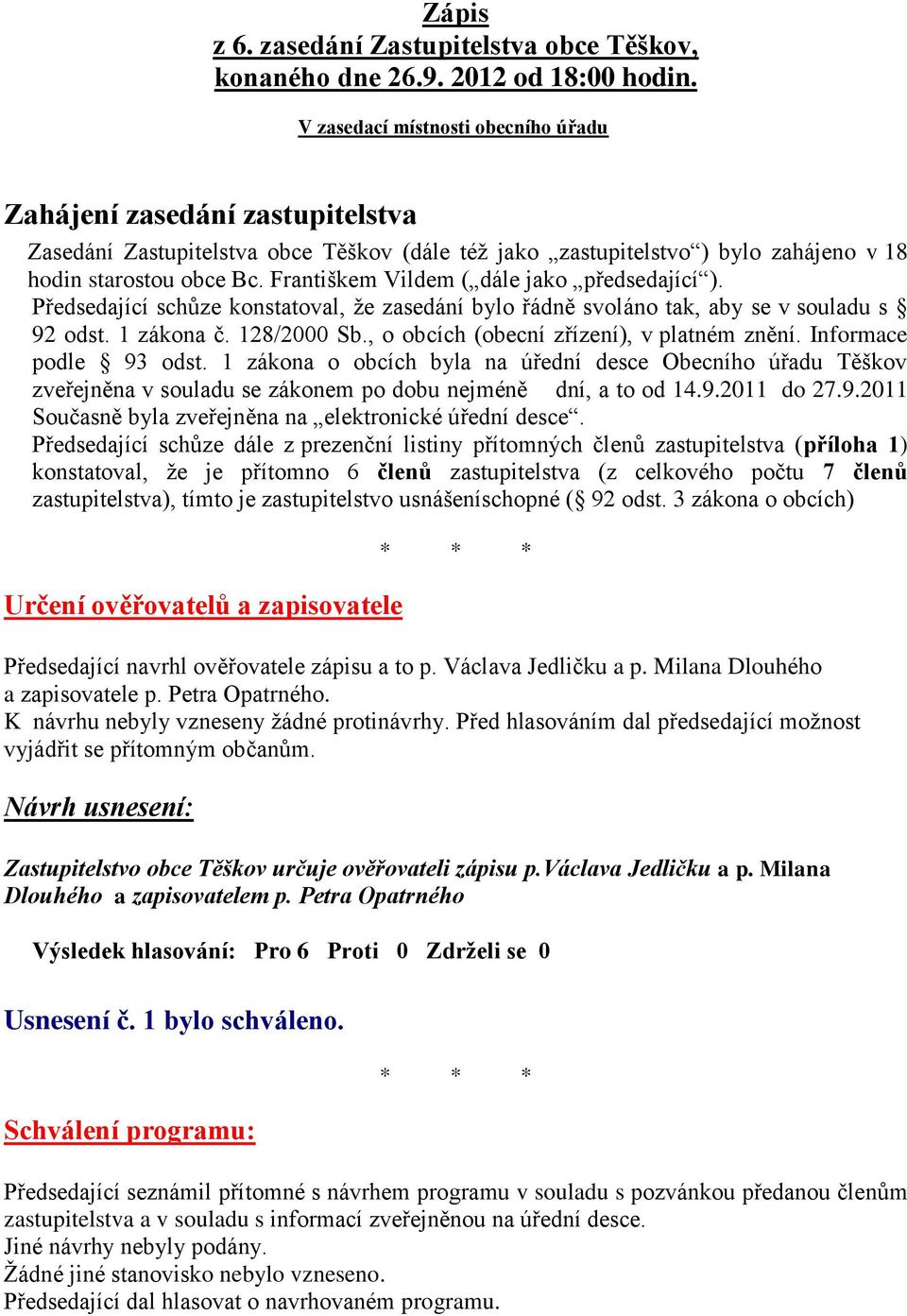 Františkem Vildem ( dále jako předsedající ). Předsedající schůze konstatoval, že zasedání bylo řádně svoláno tak, aby se v souladu s 92 odst. 1 zákona č. 128/2000 Sb.