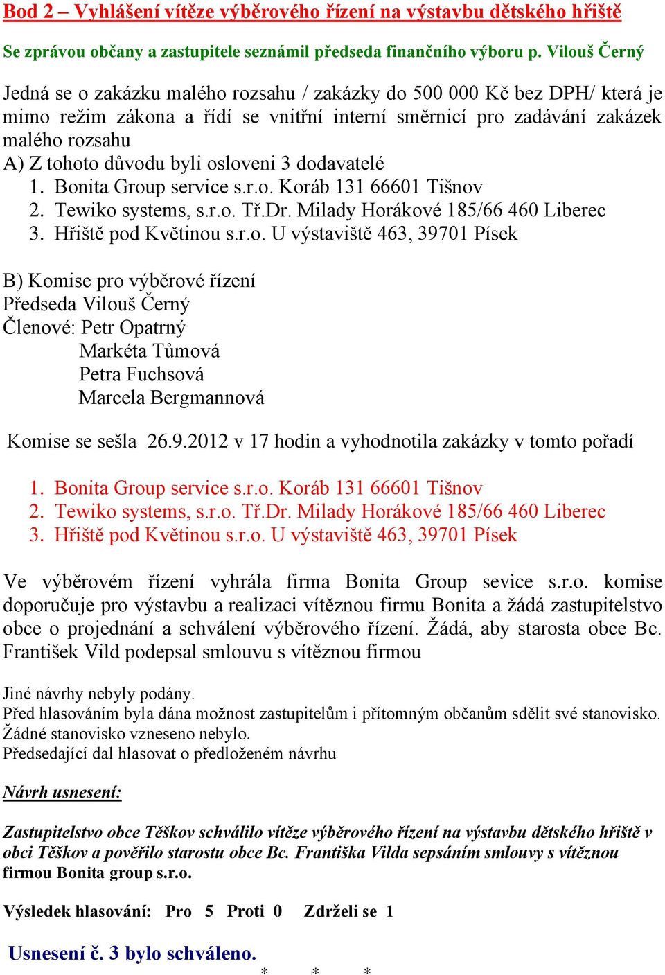 byli osloveni 3 dodavatelé 1. Bonita Group service s.r.o. Koráb 131 66601 Tišnov 2. Tewiko systems, s.r.o. Tř.Dr. Milady Horákové 185/66 460 Liberec 3. Hřiště pod Květinou s.r.o. U výstaviště 463, 39701 Písek B) Komise pro výběrové řízení Předseda Vilouš Černý Členové: Petr Opatrný Markéta Tůmová Petra Fuchsová Marcela Bergmannová Komise se sešla 26.