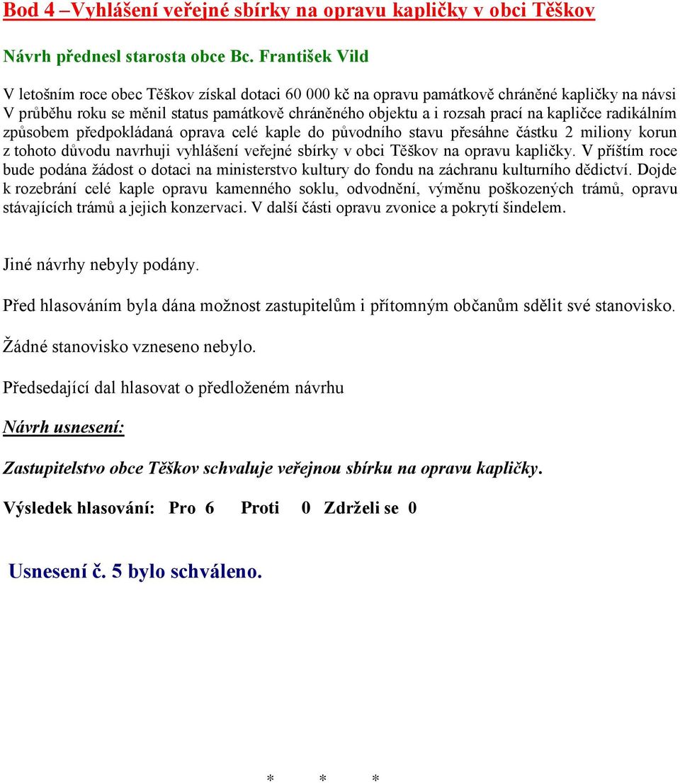 kapličce radikálním způsobem předpokládaná oprava celé kaple do původního stavu přesáhne částku 2 miliony korun z tohoto důvodu navrhuji vyhlášení veřejné sbírky v obci Těškov na opravu kapličky.