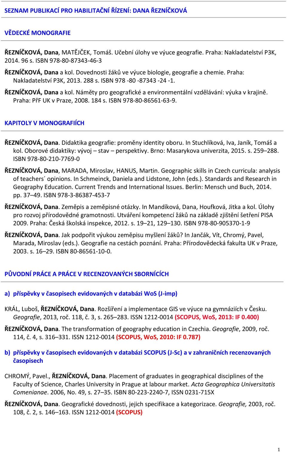 Praha: PřF UK v Praze, 2008. 184 s. ISBN 978-80-86561-63-9. KAPITOLY V MONOGRAFIÍCH ŘEZNÍČKOVÁ, Dana. Didaktika geografie: proměny identity oboru. In Stuchlíková, Iva, Janík, Tomáš a kol.
