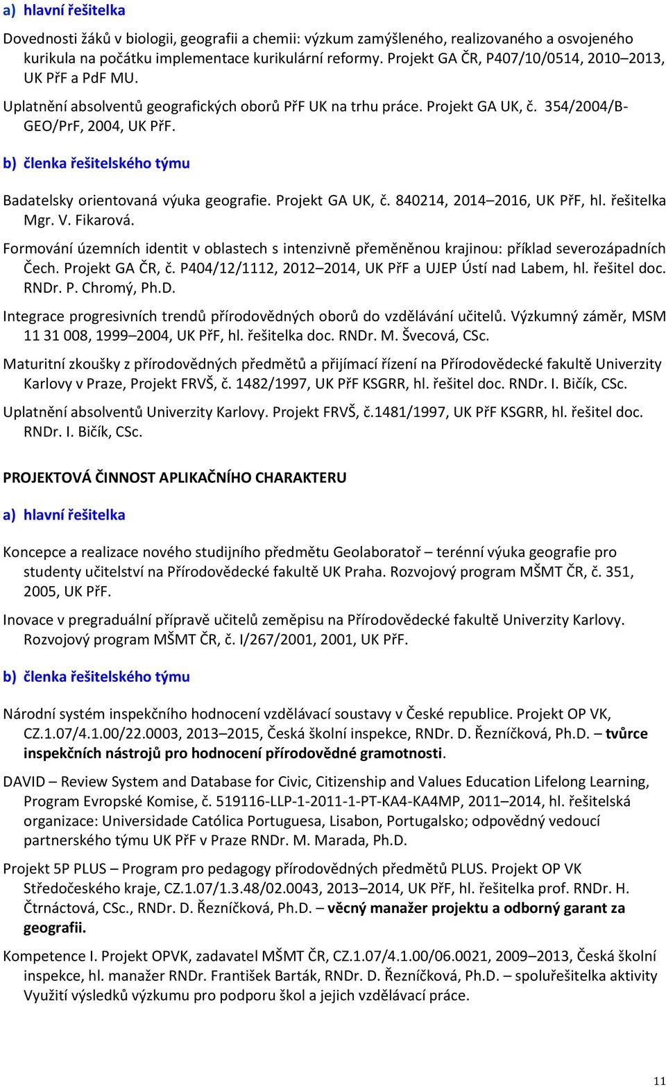 b) členka řešitelského týmu Badatelsky orientovaná výuka geografie. Projekt GA UK, č. 840214, 2014 2016, UK PřF, hl. řešitelka Mgr. V. Fikarová.