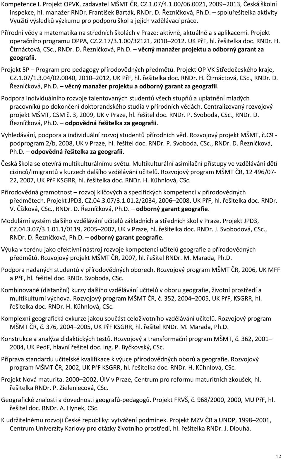 Přírodní vědy a matematika na středních školách v Praze: aktivně, aktuálně a s aplikacemi. Projekt operačního programu OPPA, CZ.2.17/3.1.00/32121, 2010 2012. UK PřF, hl. řešitelka doc. RNDr. H.