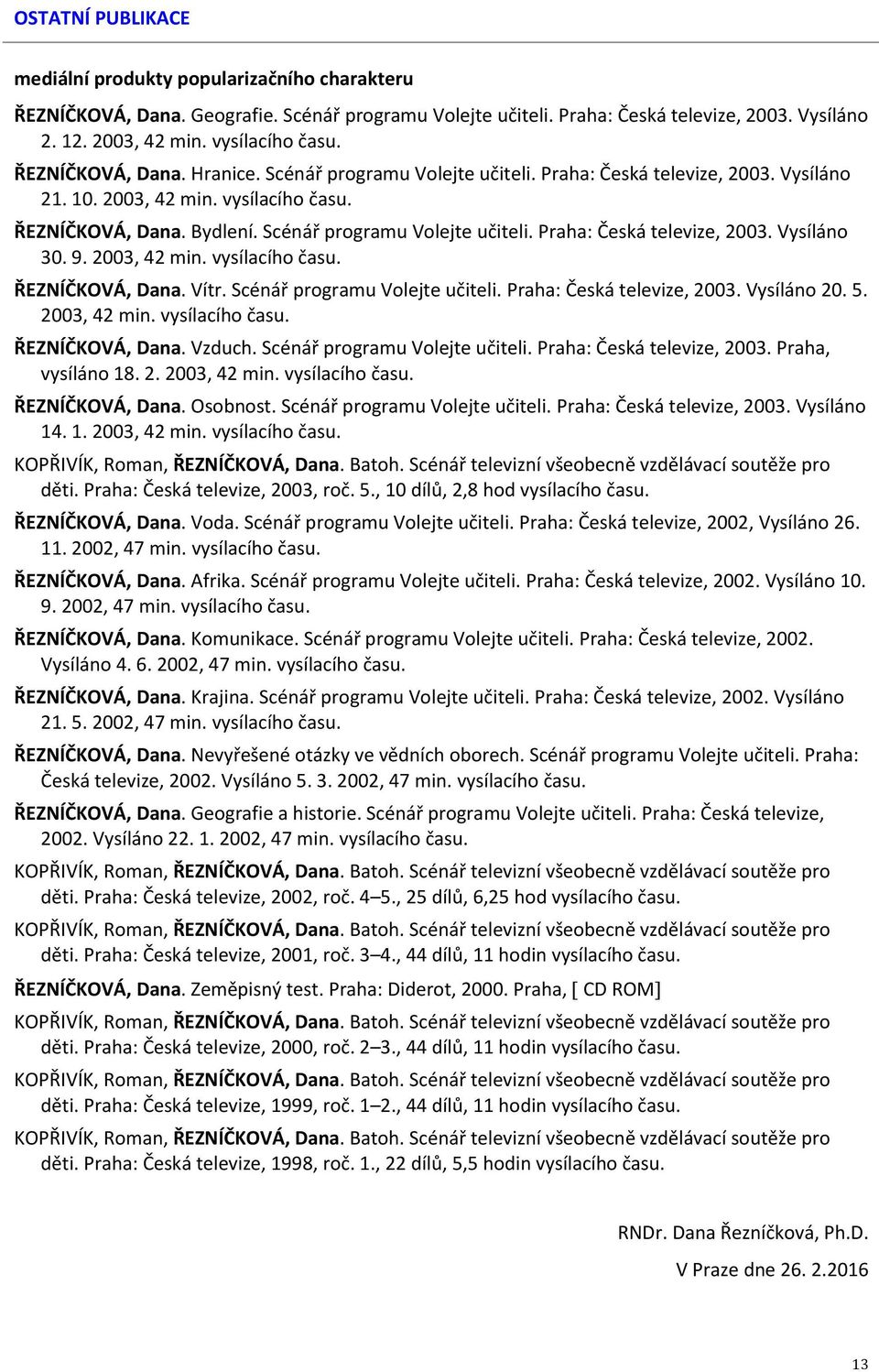 9. 2003, 42 min. vysílacího času. ŘEZNÍČKOVÁ, Dana. Vítr. Scénář programu Volejte učiteli. Praha: Česká televize, 2003. Vysíláno 20. 5. 2003, 42 min. vysílacího času. ŘEZNÍČKOVÁ, Dana. Vzduch.
