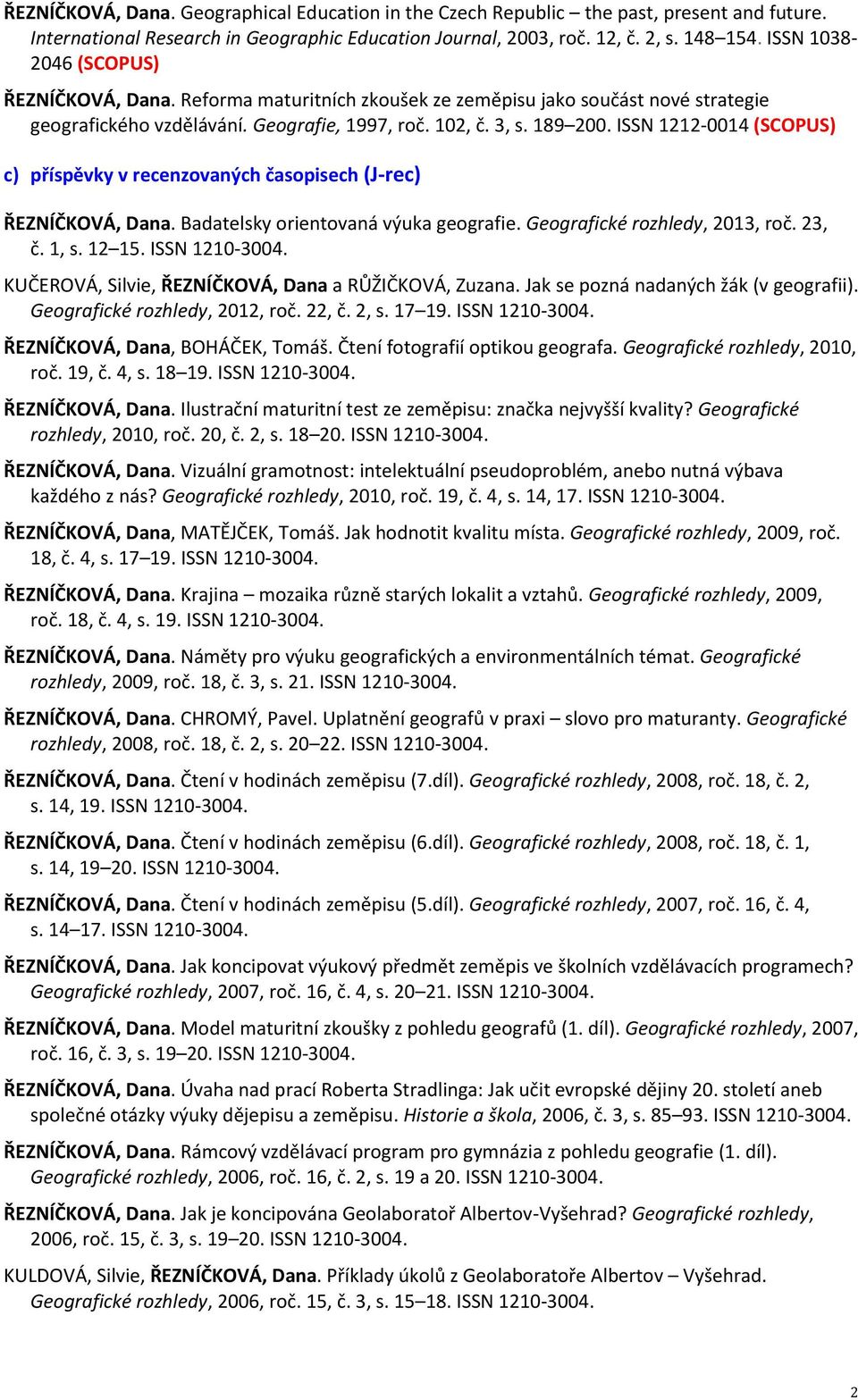 ISSN 1212-0014 (SCOPUS) c) příspěvky v recenzovaných časopisech (J-rec) ŘEZNÍČKOVÁ, Dana. Badatelsky orientovaná výuka geografie. Geografické rozhledy, 2013, roč. 23, č. 1, s. 12 15. ISSN 1210-3004.