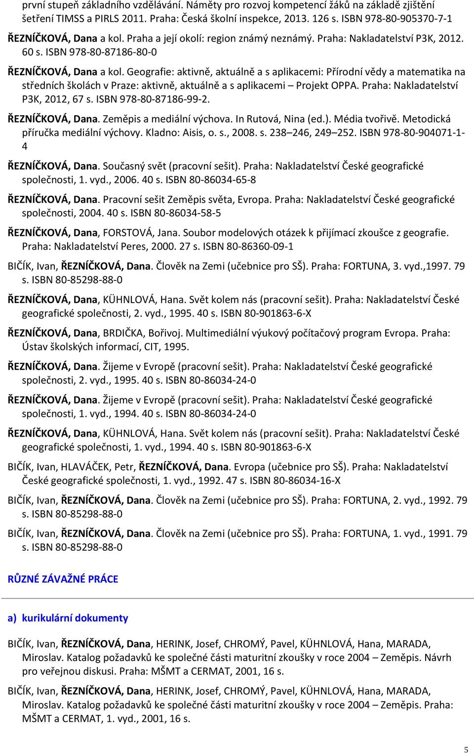 Geografie: aktivně, aktuálně a s aplikacemi: Přírodní vědy a matematika na středních školách v Praze: aktivně, aktuálně a s aplikacemi Projekt OPPA. Praha: Nakladatelství P3K, 2012, 67 s.