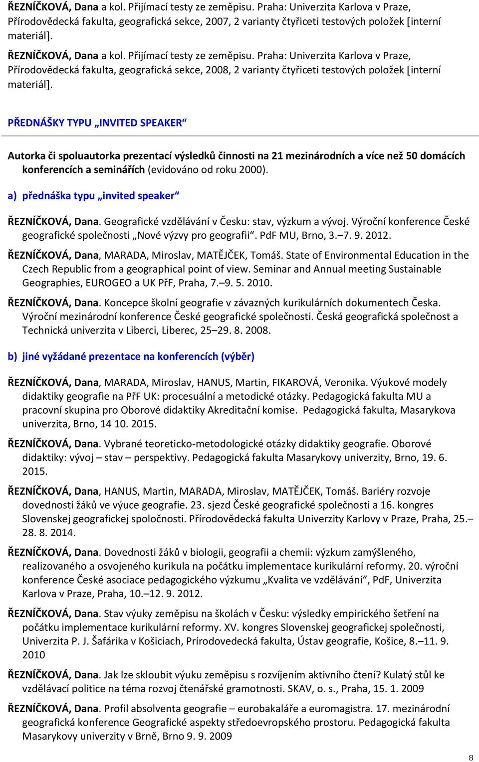 a) přednáška typu invited speaker ŘEZNÍČKOVÁ, Dana. Geografické vzdělávání v Česku: stav, výzkum a vývoj. Výroční konference České geografické společnosti Nové výzvy pro geografii. PdF MU, Brno, 3. 7.
