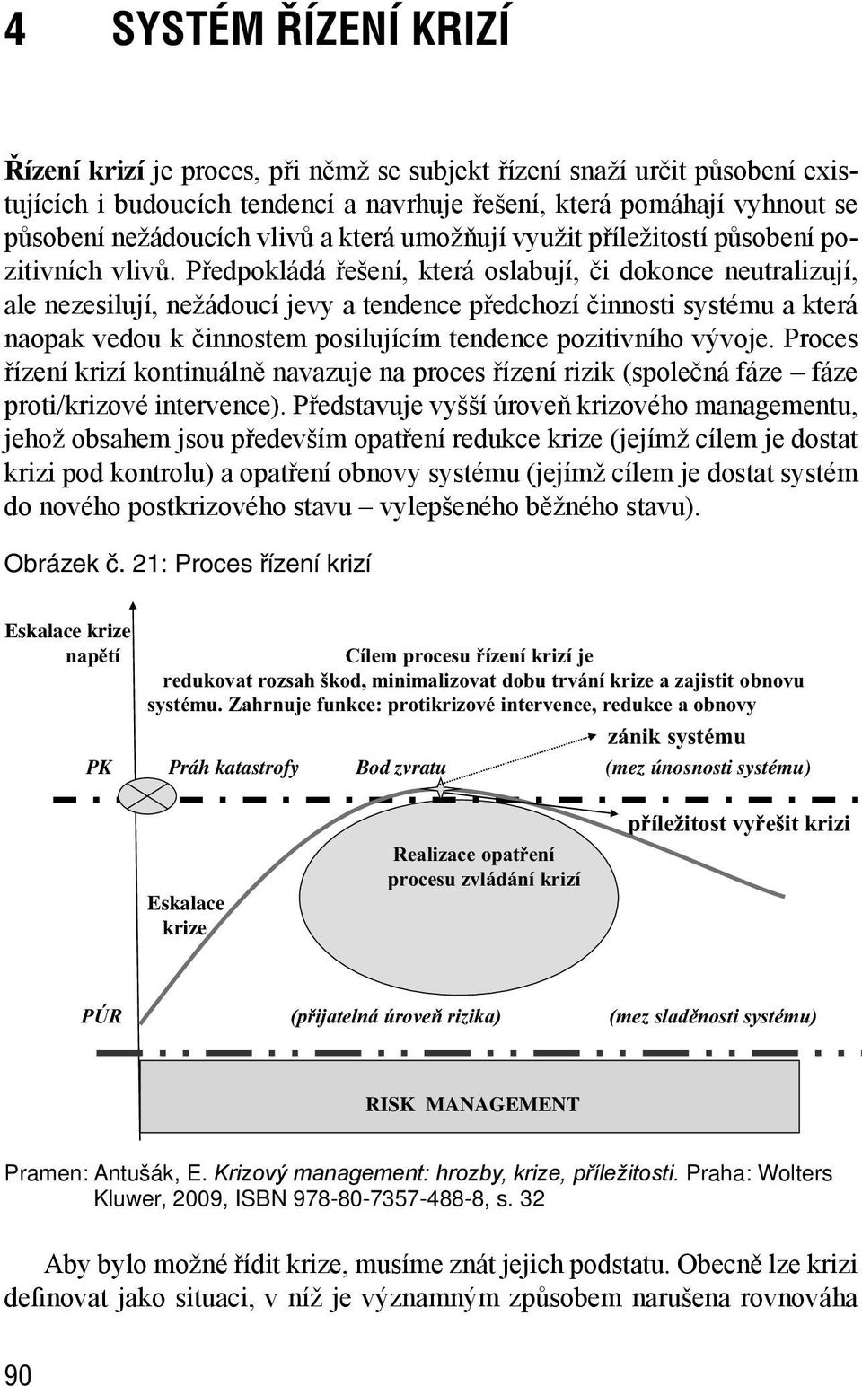 Předpokládá řešení, která oslabují, či dokonce neutralizují, ale nezesilují, nežádoucí jevy a tendence předchozí činnosti systému a která naopak vedou k činnostem posilujícím tendence pozitivního