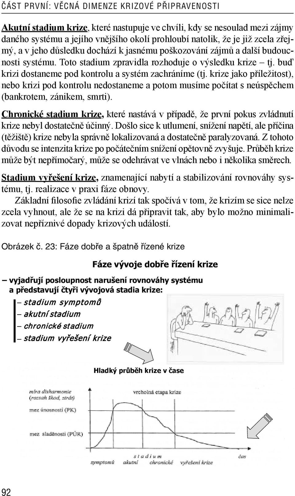 buď krizi dostaneme pod kontrolu a systém zachráníme (tj. krize jako příležitost), nebo krizi pod kontrolu nedostaneme a potom musíme počítat s neúspěchem (bankrotem, zánikem, smrti).