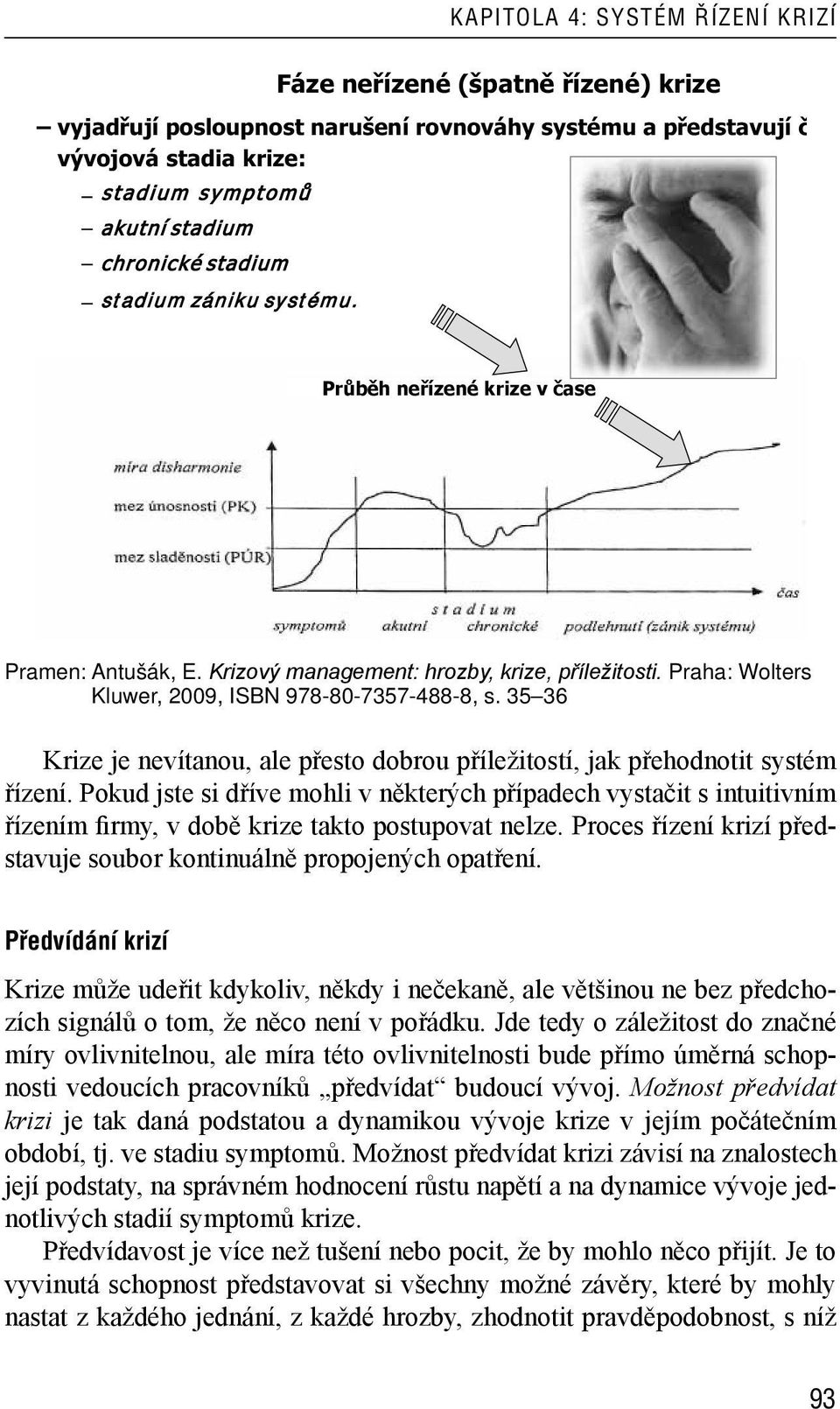 Pokud jste si dříve mohli v některých případech vystačit s intuitivním řízením firmy, v době krize takto postupovat nelze. Proces řízení krizí představuje soubor kontinuálně propojených opatření.