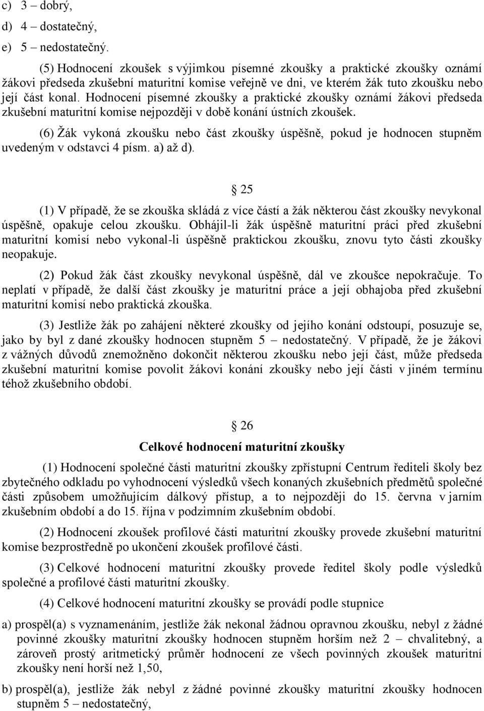 Hodnocení písemné zkoušky a praktické zkoušky oznámí ţákovi předseda zkušební maturitní komise nejpozději v době konání ústních zkoušek.