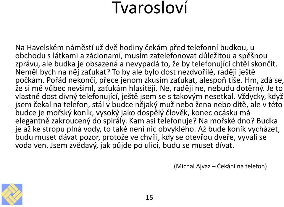 Hm, zdá se, že si mě vůbec nevšiml, zaťukám hlasitěji. Ne, raději ne, nebudu dotěrný. Je to vlastně dost divný telefonující, ještě jsem se s takovým nesetkal.