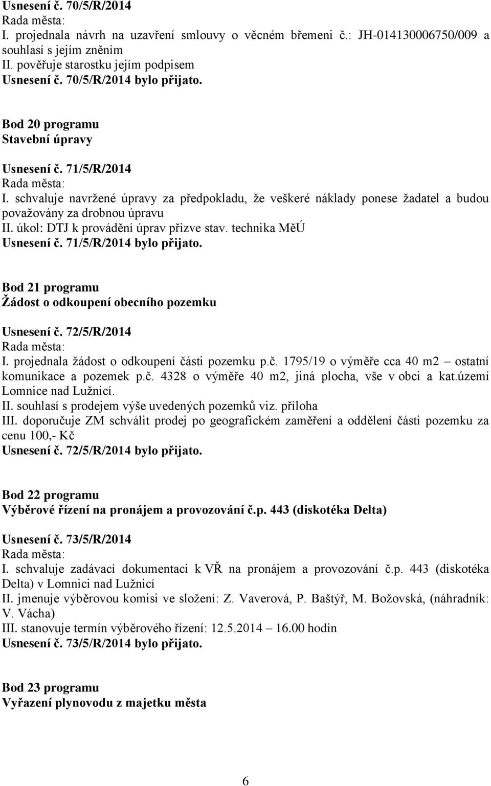 schvaluje navržené úpravy za předpokladu, že veškeré náklady ponese žadatel a budou považovány za drobnou úpravu II. úkol: DTJ k provádění úprav přizve stav. technika MěÚ Usnesení č.