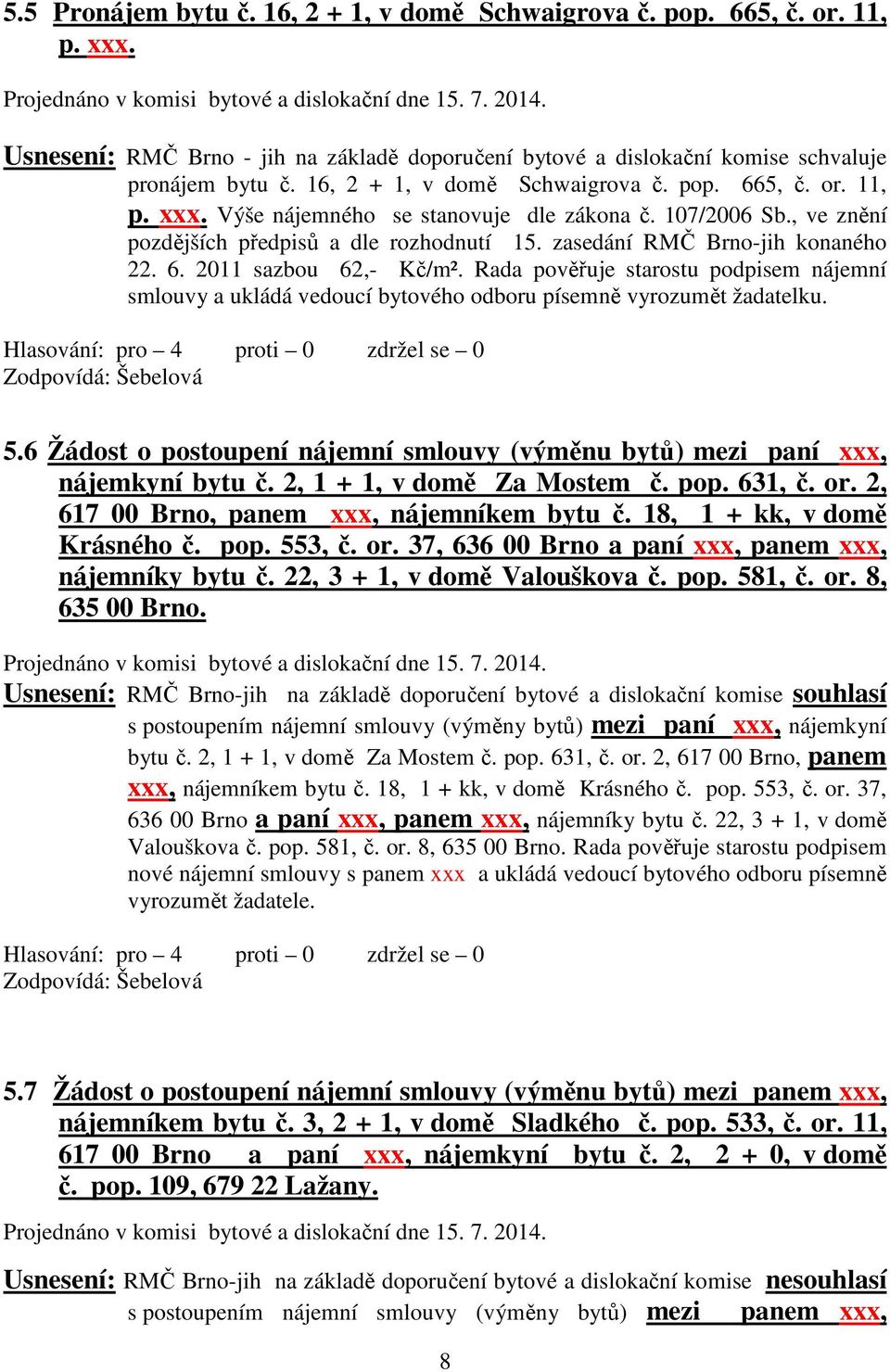 Výše nájemného se stanovuje dle zákona č. 107/2006 Sb., ve znění pozdějších předpisů a dle rozhodnutí 15. zasedání RMČ Brno-jih konaného 22. 6. 2011 sazbou 62,- Kč/m².