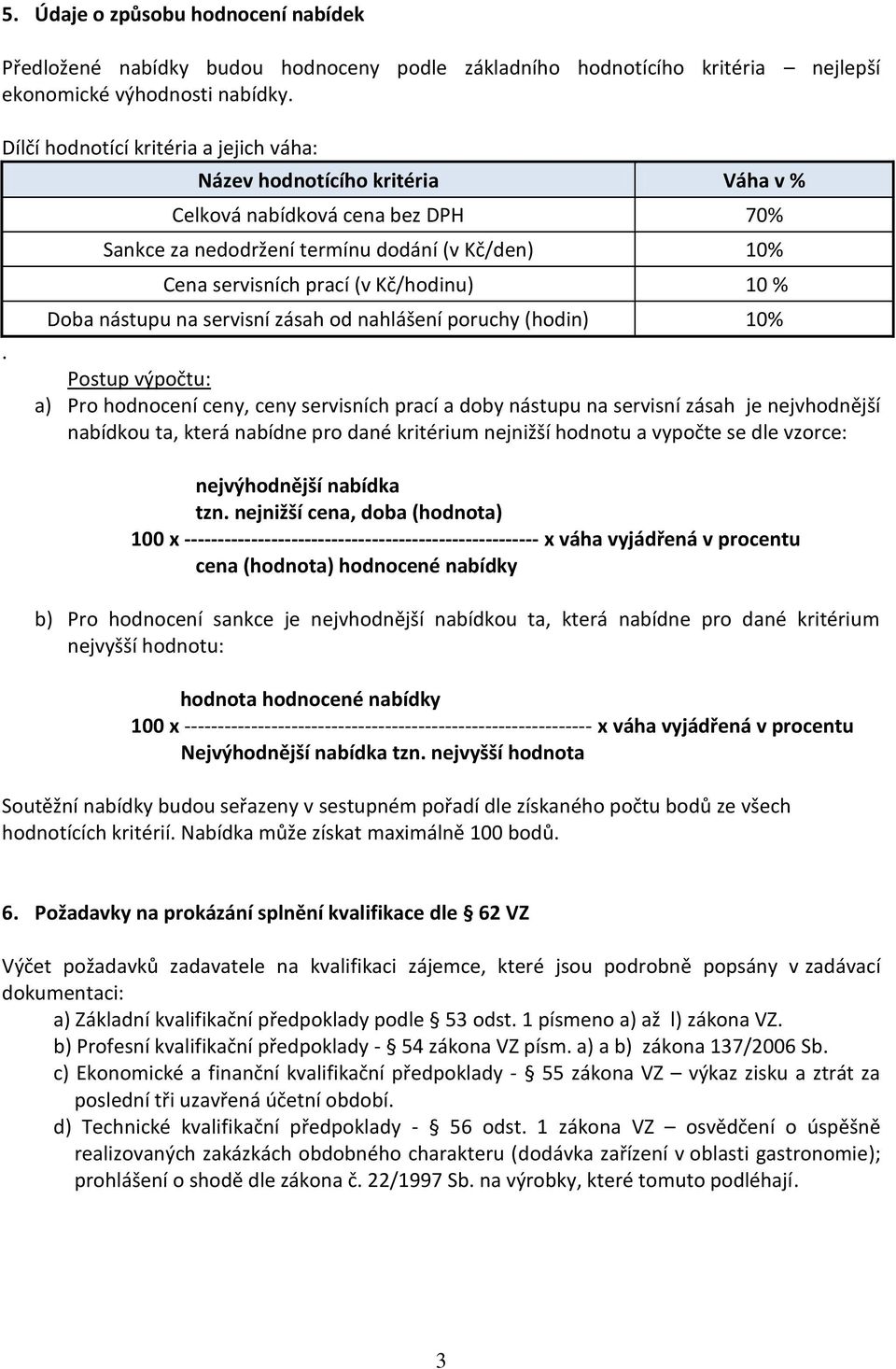 nahlášení poruchy (hodin) 10% Postup výpočtu: a) Pro hodnocení ceny, ceny servisních prací a doby nástupu na servisní zásah je nejvhodnější nabídkou ta, která nabídne pro dané kritérium nejnižší