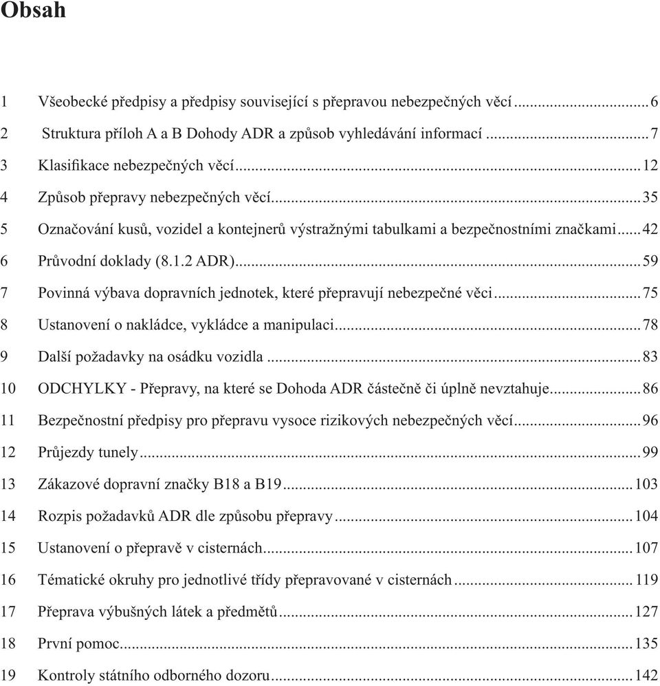 ..59 7 Povinná výbava dopravních jednotek, které přepravují nebezpečné věci...75 8 Ustanovení o nakládce, vykládce a manipulaci...78 9 Další požadavky na osádku vozidla.