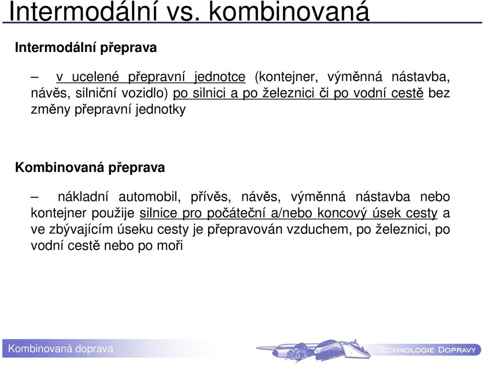 vozidlo) po silnici a po železniciči po vodní cestě bez změny přepravní jednotky Kombinovaná přeprava nákladní