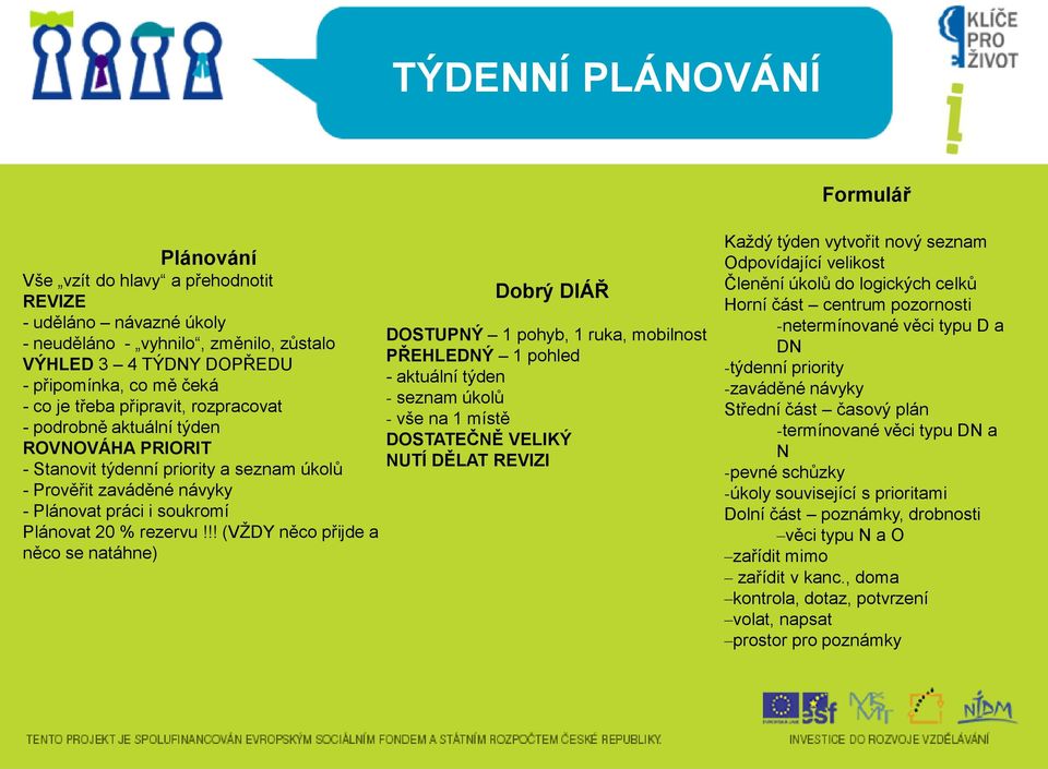 !! (VŽDY něco přijde a něco se natáhne) Dobrý DIÁŘ DOSTUPNÝ 1 pohyb, 1 ruka, mobilnost PŘEHLEDNÝ 1 pohled - aktuální týden - seznam úkolů - vše na 1 místě DOSTATEČNĚ VELIKÝ NUTÍ DĚLAT REVIZI Každý