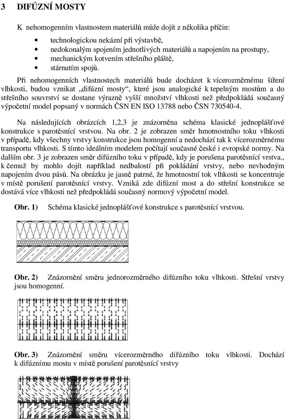 Při nehomogenních vlastnostech materiálů bude docházet k vícerozměrnému šíření vlhkosti, budou vznikat difúzní mosty, které jsou analogické k tepelným mostům a do střešního souvrství se dostane