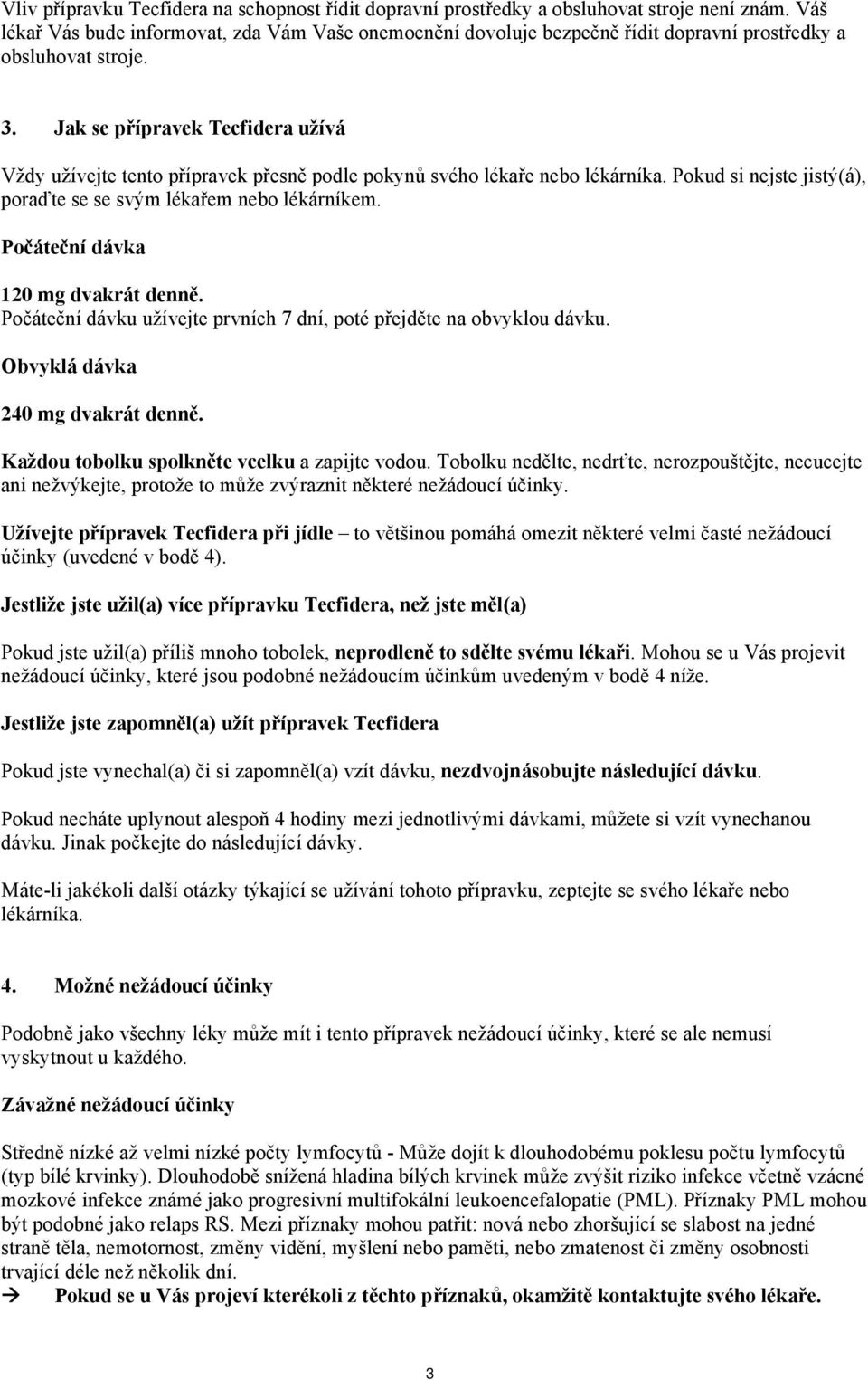 Jak se přípravek Tecfidera užívá Vždy užívejte tento přípravek přesně podle pokynů svého lékaře nebo lékárníka. Pokud si nejste jistý(á), poraďte se se svým lékařem nebo lékárníkem.