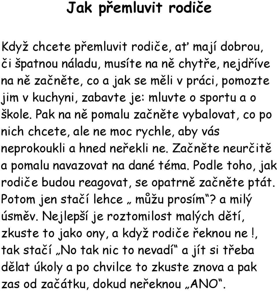 Začněte neurčitě a pomalu navazovat na dané téma. Podle toho, jak rodiče budou reagovat, se opatrně začněte ptát. Potom jen stačí lehce můžu prosím? a milý úsměv.