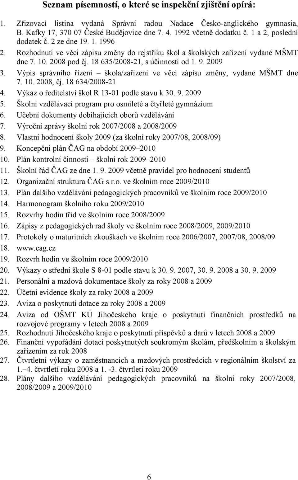 18 635/2008-21, s účinností od 1. 9. 2009 3. Výpis správního řízení škola/zařízení ve věci zápisu změny, vydané MŠMT dne 7. 10. 2008, čj. 18 634/2008-21 4.