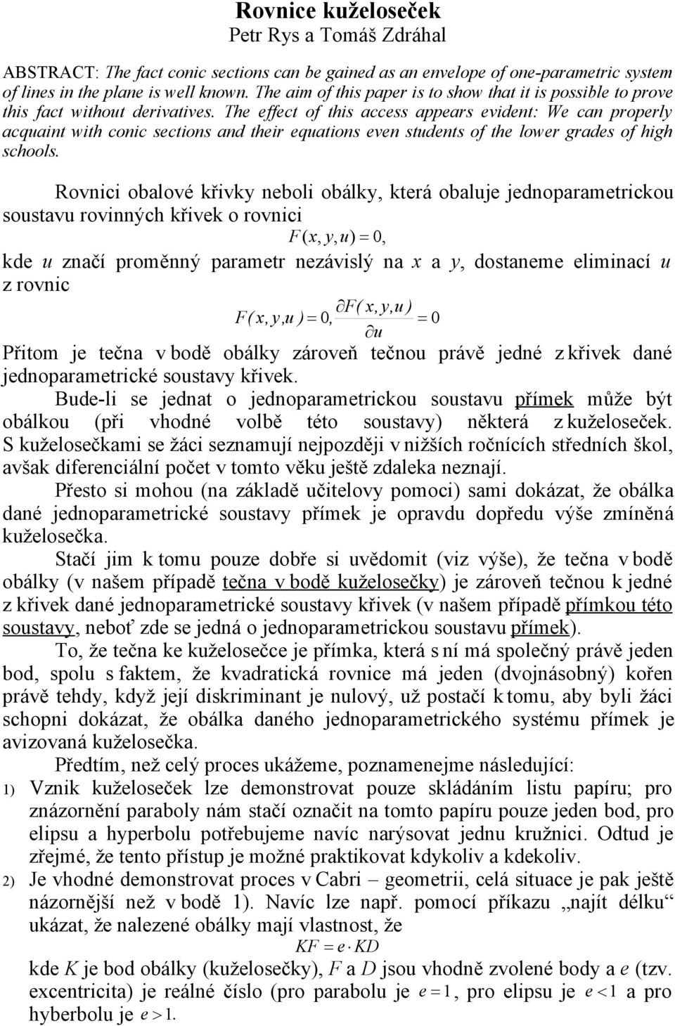 The effect of this access appears evident: We can properly acquaint with conic sections and their equations even students of the lower grades of high schools.