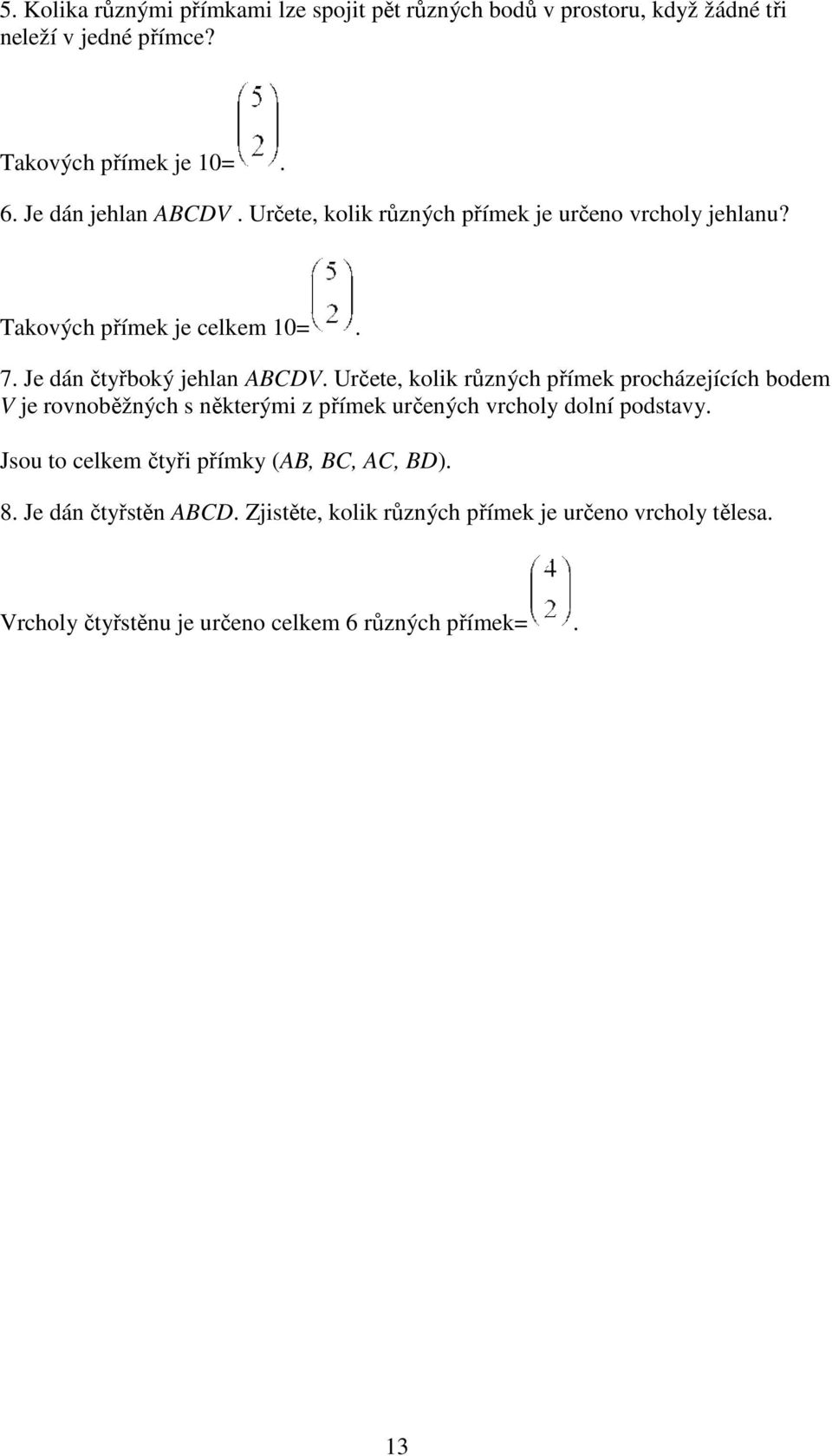 Určete, kolik různých přímek procházejících bodem V je rovnoběžných s některými z přímek určených vrcholy dolní podstavy.