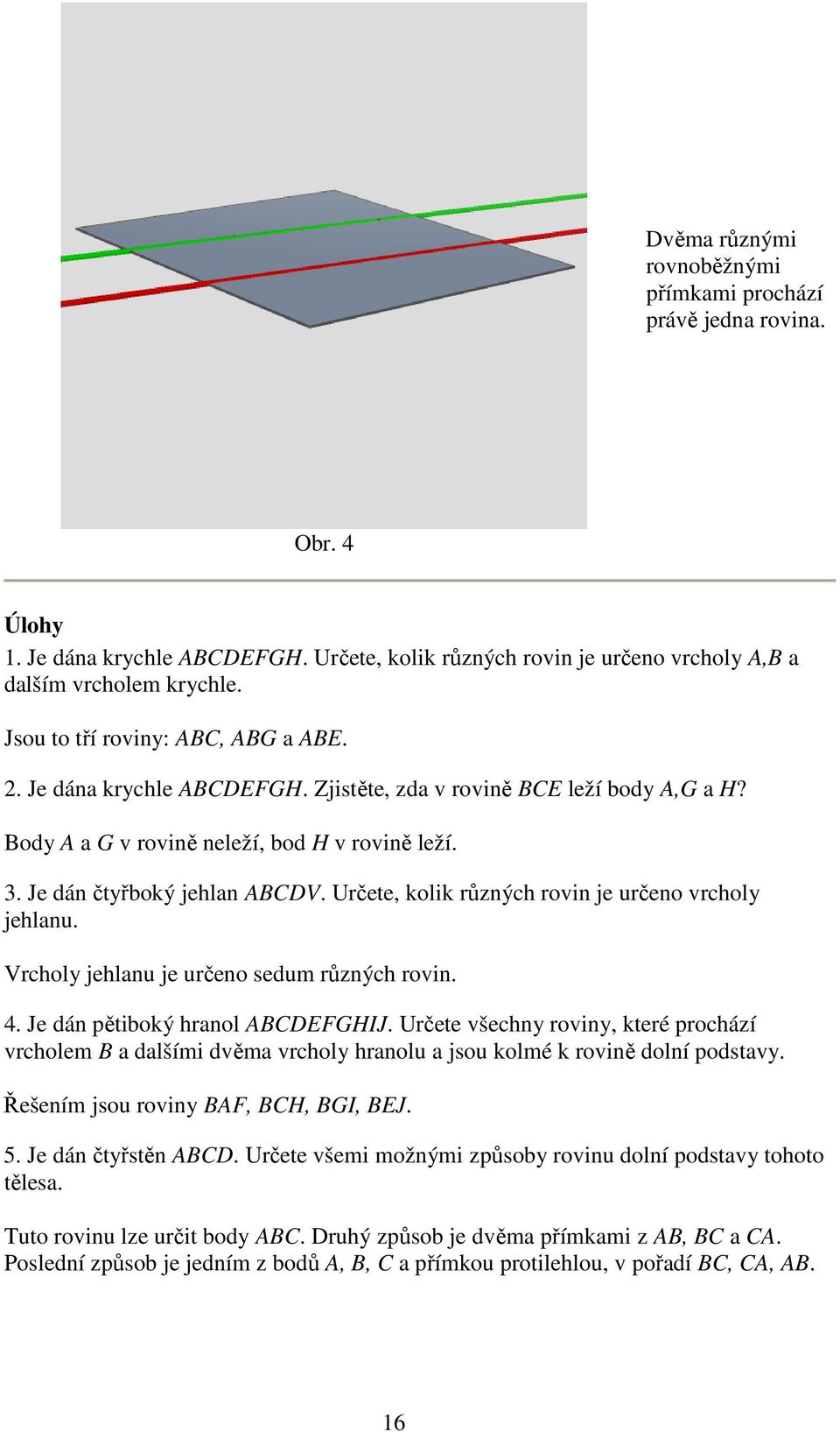 Určete, kolik různých rovin je určeno vrcholy jehlanu. Vrcholy jehlanu je určeno sedum různých rovin. 4. Je dán pětiboký hranol ABCDEFGHIJ.