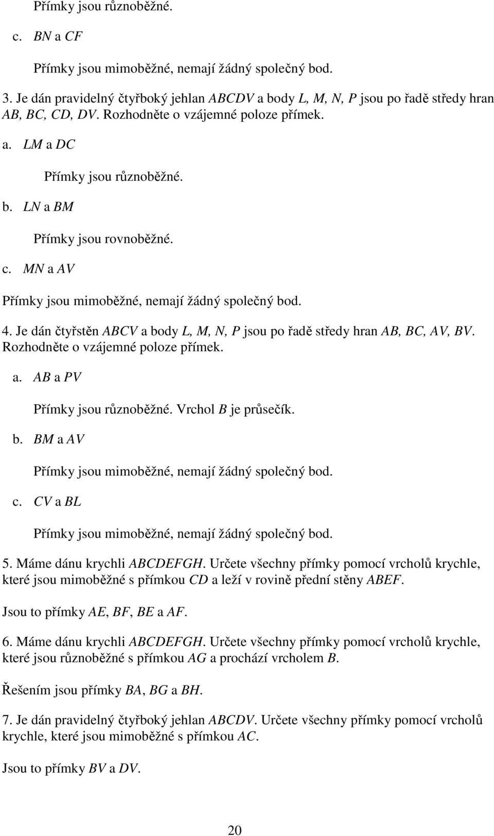 Je dán čtyřstěn ABCV a body L, M, N, P jsou po řadě středy hran AB, BC, AV, BV. Rozhodněte o vzájemné poloze přímek. a. AB a PV Přímky jsou různoběžné. Vrchol B je průsečík. b. BM a AV Přímky jsou mimoběžné, nemají žádný společný bod.