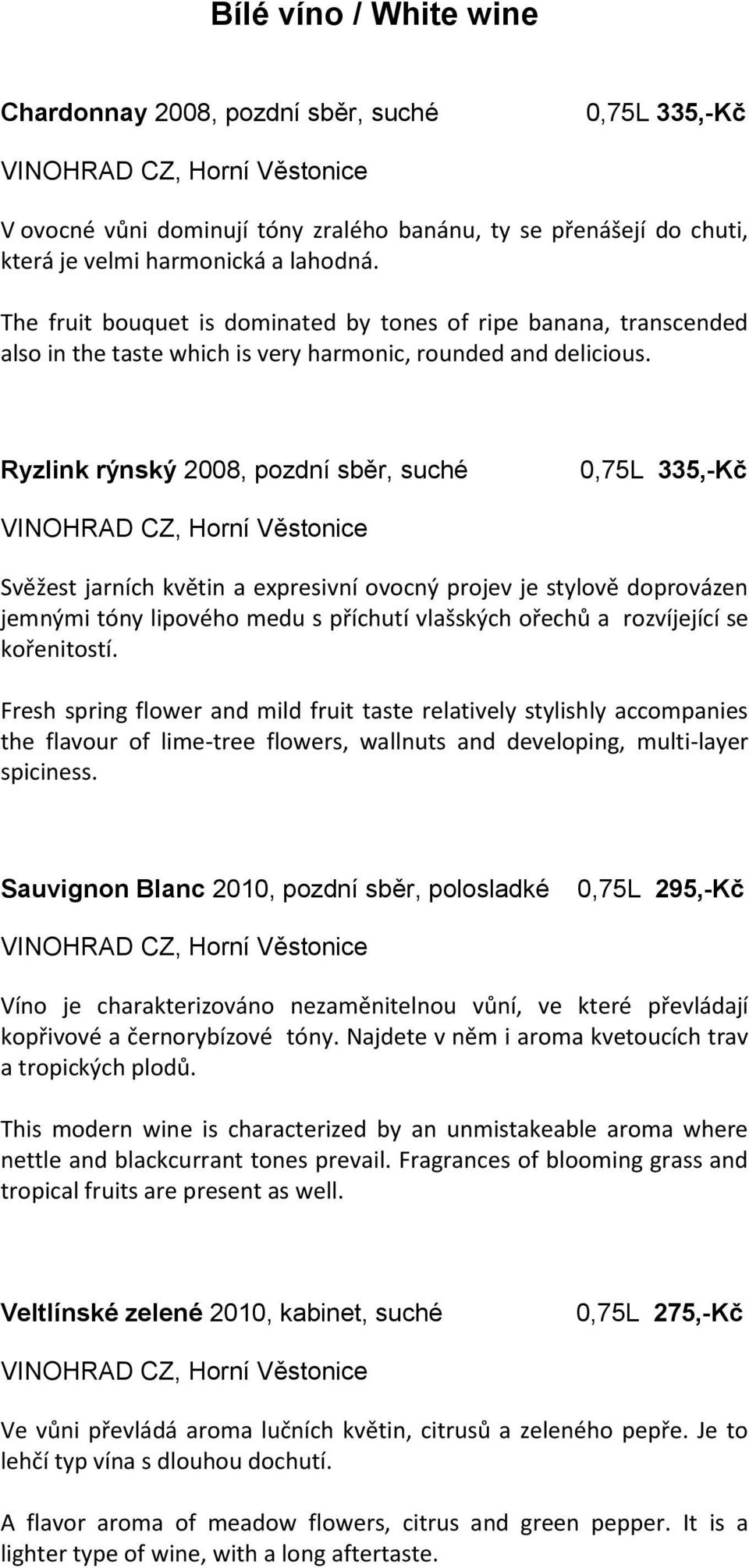 Ryzlink rýnský 2008, pozdní sběr, suché 0,75L 335,-Kč Svěžest jarních květin a expresivní ovocný projev je stylově doprovázen jemnými tóny lipového medu s příchutí vlašských ořechů a rozvíjející se