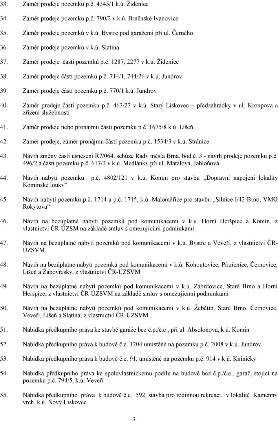 Záměr prodeje částí pozemku p.č. 770/1 k.ú. Jundrov 40. Záměr prodeje částí pozemku p.č. 463/23 v k.ú. Starý Lískovec předzahrádky v ul. Kroupova a zřízení služebnosti 41.