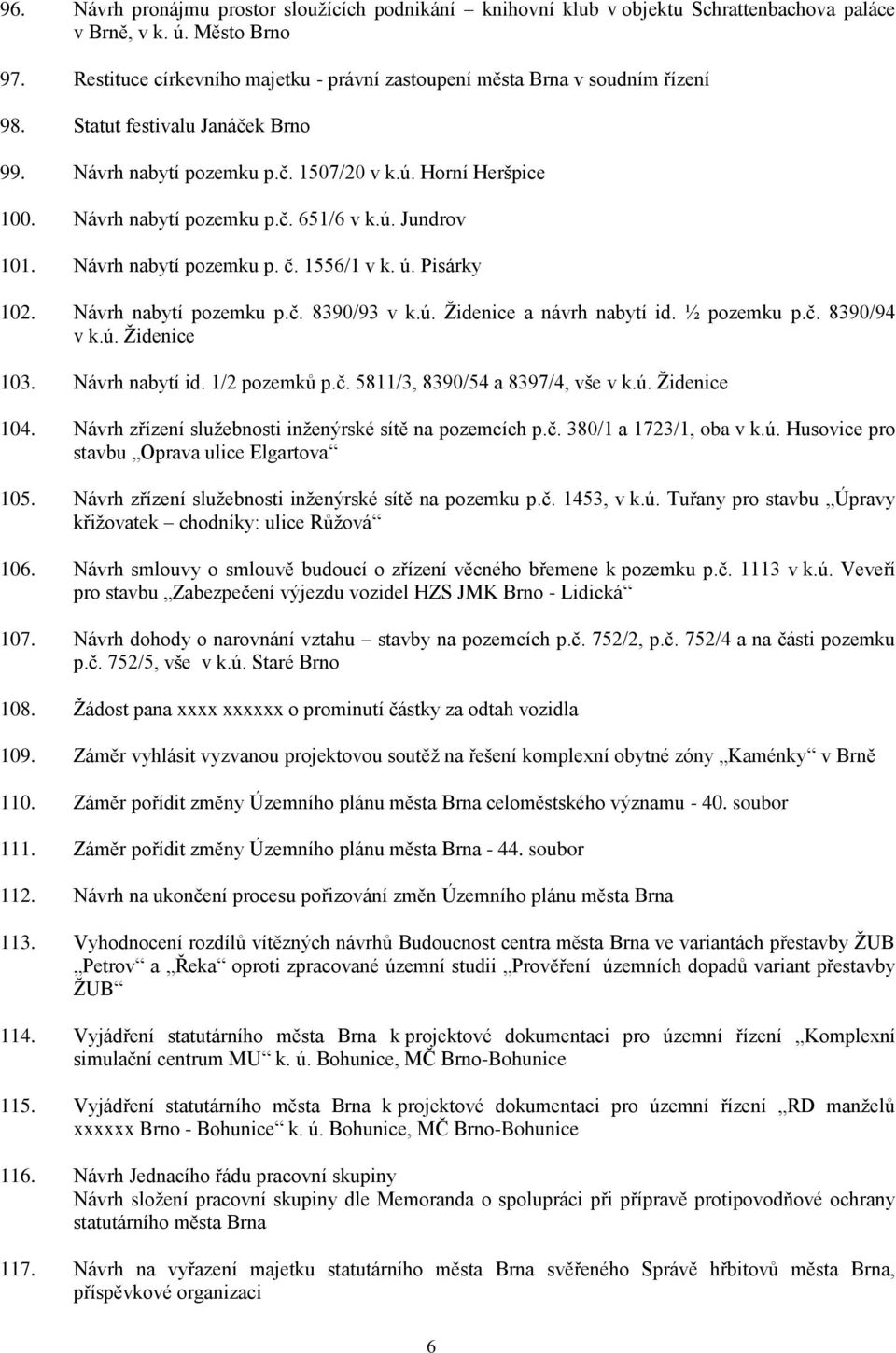 ú. Jundrov 101. Návrh nabytí pozemku p. č. 1556/1 v k. ú. Pisárky 102. Návrh nabytí pozemku p.č. 8390/93 v k.ú. Židenice a návrh nabytí id. ½ pozemku p.č. 8390/94 v k.ú. Židenice 103. Návrh nabytí id.