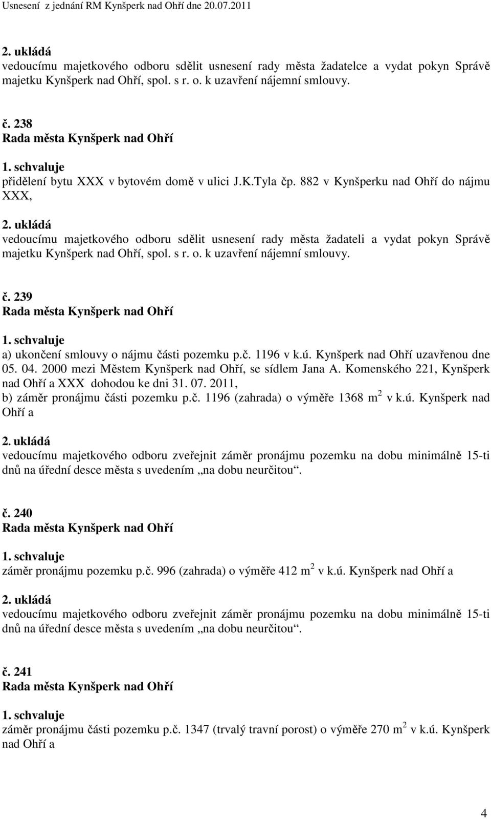 882 v Kynšperku nad Ohří do nájmu XXX, vedoucímu majetkového odboru sdělit usnesení rady města žadateli a vydat pokyn Správě majetku Kynšperk nad Ohří, spol. s r. o. k uzavření nájemní smlouvy. č.