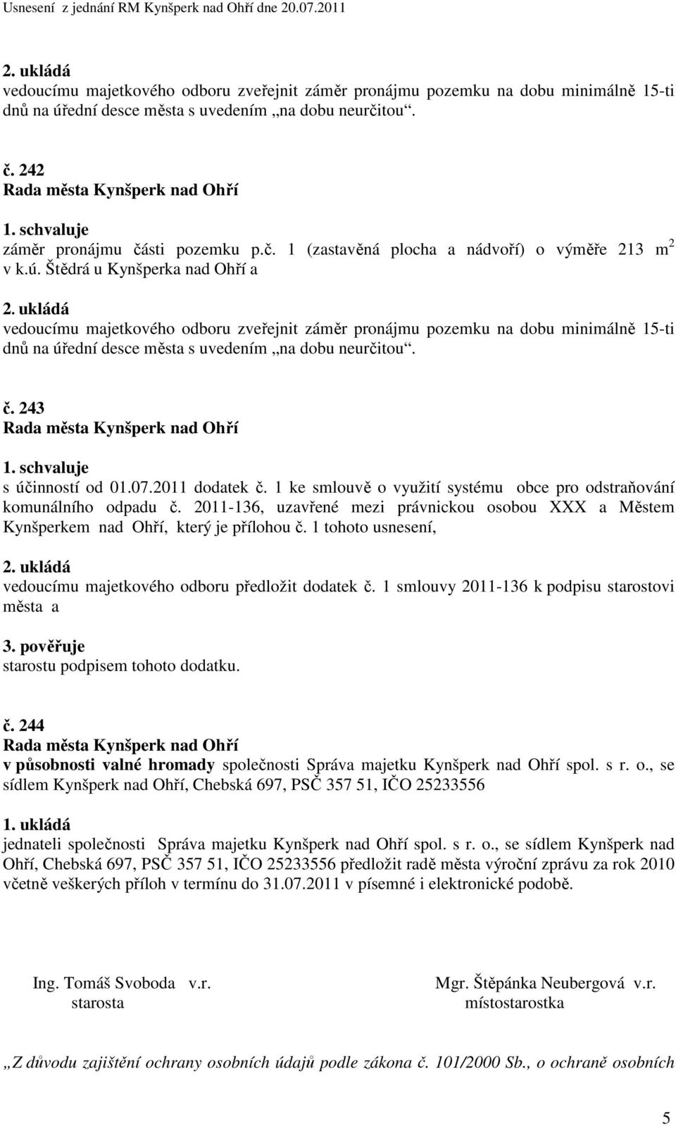 1 tohoto usnesení, vedoucímu majetkového odboru předložit dodatek č. 1 smlouvy 2011-136 k podpisu starostovi města a 3. pověřuje starostu podpisem tohoto dodatku. č. 244 v působnosti valné hromady společnosti Správa majetku Kynšperk nad Ohří spol.