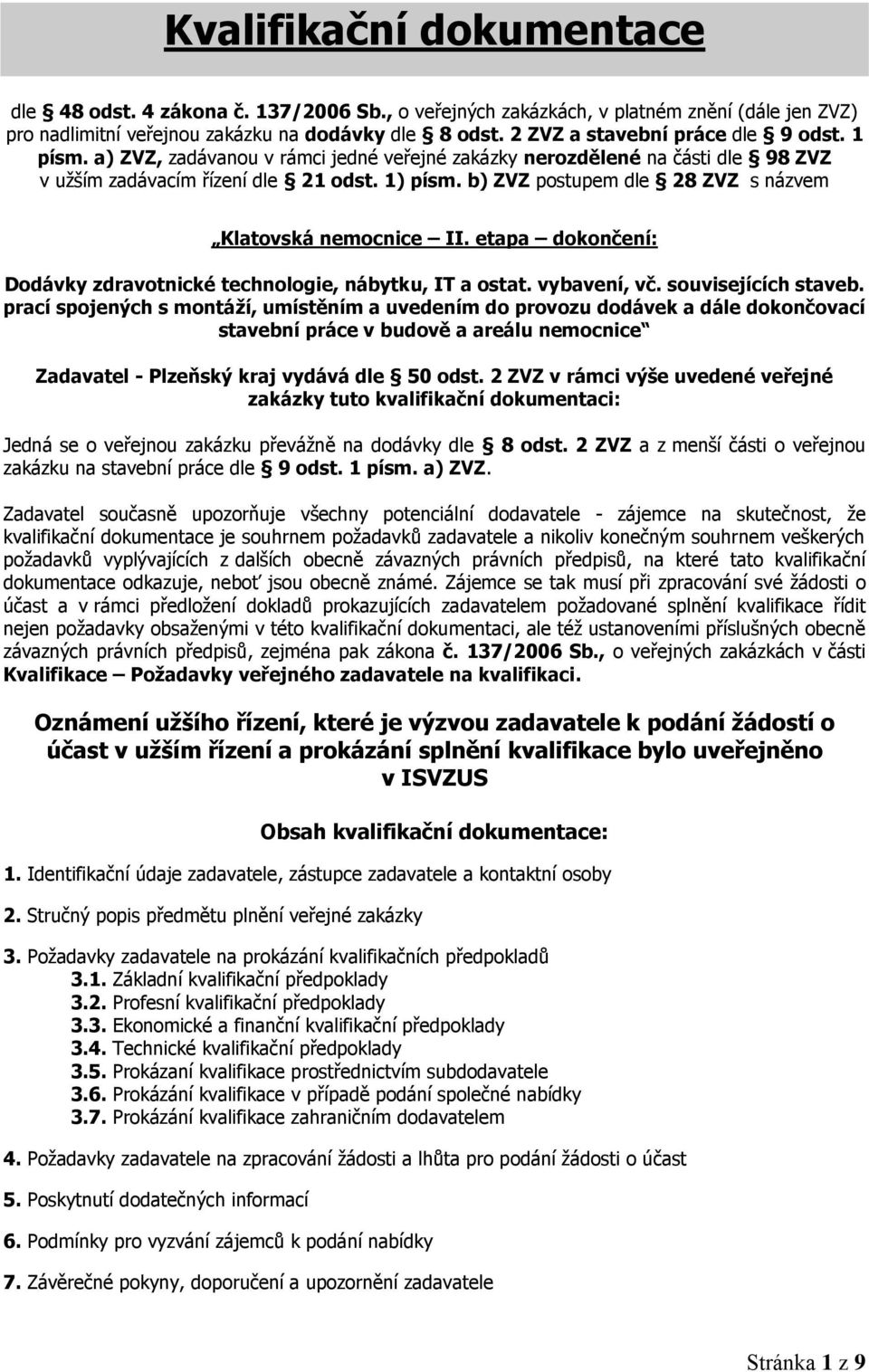 b) ZVZ postupem dle 28 ZVZ s názvem Klatovská nemocnice II. etapa dokončení: Dodávky zdravotnické technologie, nábytku, IT a ostat. vybavení, vč. souvisejících staveb.