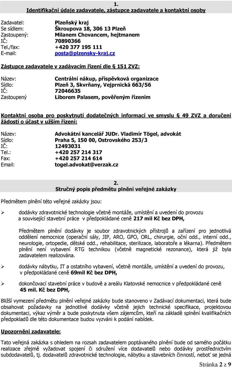 cz Zástupce zadavatele v zadávacím řízení dle 151 ZVZ: Název: Centrální nákup, příspěvková organizace Sídlo: Plzeň 3, Skvrňany, Vejprnická 663/56 IČ: 72046635 Zastoupený Liborem Palasem, pověřeným